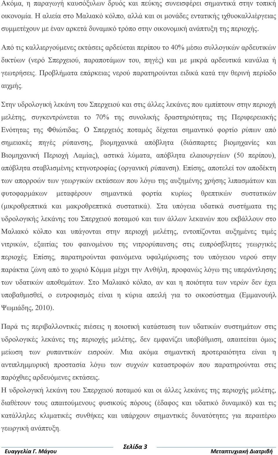 Από τις καλλιεργούμενες εκτάσεις αρδεύεται περίπου το 40% μέσω συλλογικών αρδευτικών δικτύων (νερό Σπερχειού, παραποτάμων του, πηγές) και με μικρά αρδευτικά κανάλια ή γεωτρήσεις.