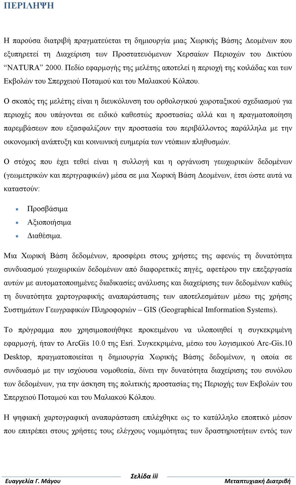 Ο σκοπός της μελέτης είναι η διευκόλυνση του ορθολογικού χωροταξικού σχεδιασμού για περιοχές που υπάγονται σε ειδικό καθεστώς προστασίας αλλά και η πραγματοποίηση παρεμβάσεων που εξασφαλίζουν την