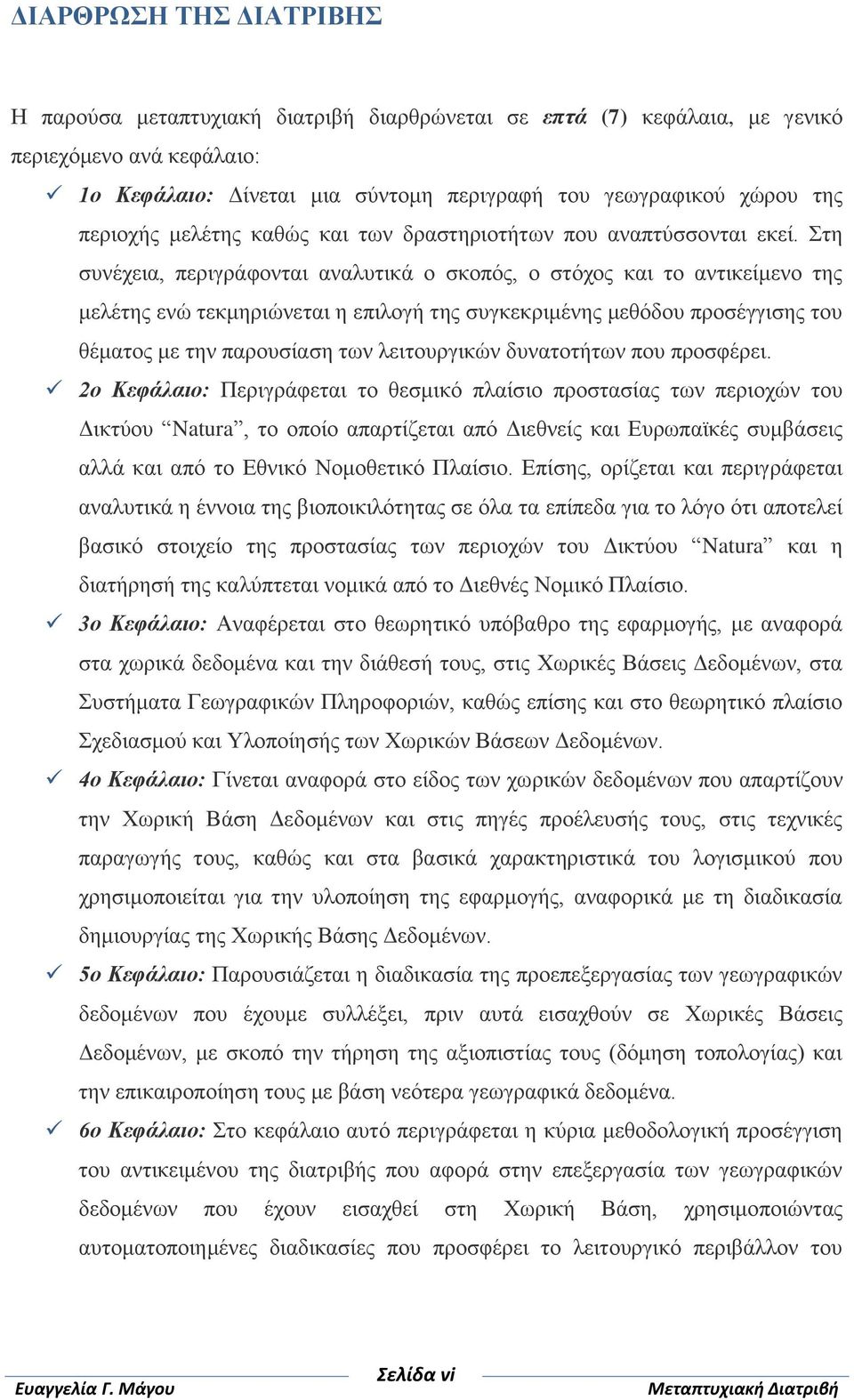 Στη συνέχεια, περιγράφονται αναλυτικά ο σκοπός, ο στόχος και το αντικείμενο της μελέτης ενώ τεκμηριώνεται η επιλογή της συγκεκριμένης μεθόδου προσέγγισης του θέματος με την παρουσίαση των