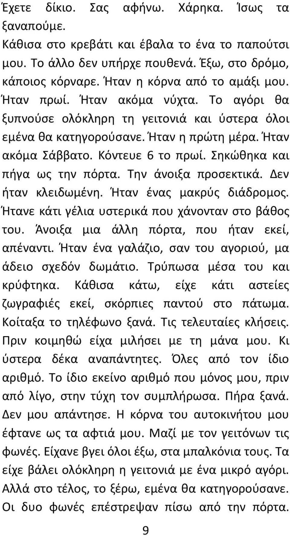 Την άνοιξα προσεκτικά. Δεν ήταν κλειδωμένη. Ήταν ένας μακρύς διάδρομος. Ήτανε κάτι γέλια υστερικά που χάνονταν στο βάθος του. Άνοιξα μια άλλη πόρτα, που ήταν εκεί, απέναντι.