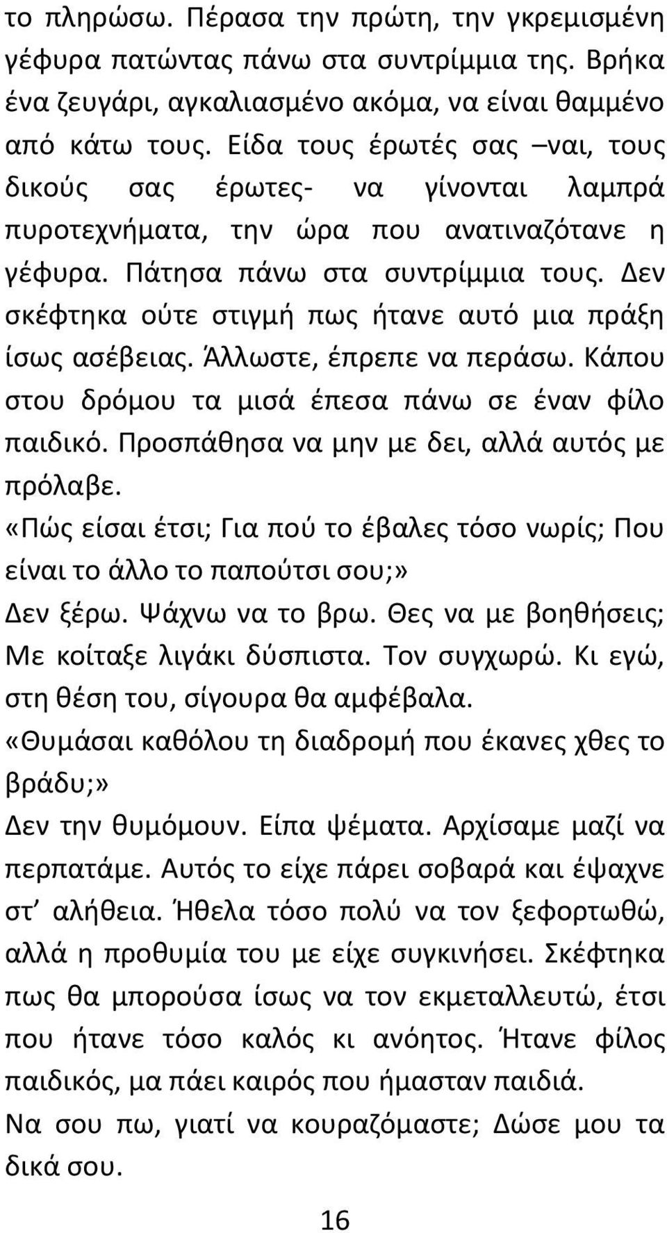 Δεν σκέφτηκα ούτε στιγμή πως ήτανε αυτό μια πράξη ίσως ασέβειας. Άλλωστε, έπρεπε να περάσω. Κάπου στου δρόμου τα μισά έπεσα πάνω σε έναν φίλο παιδικό. Προσπάθησα να μην με δει, αλλά αυτός με πρόλαβε.