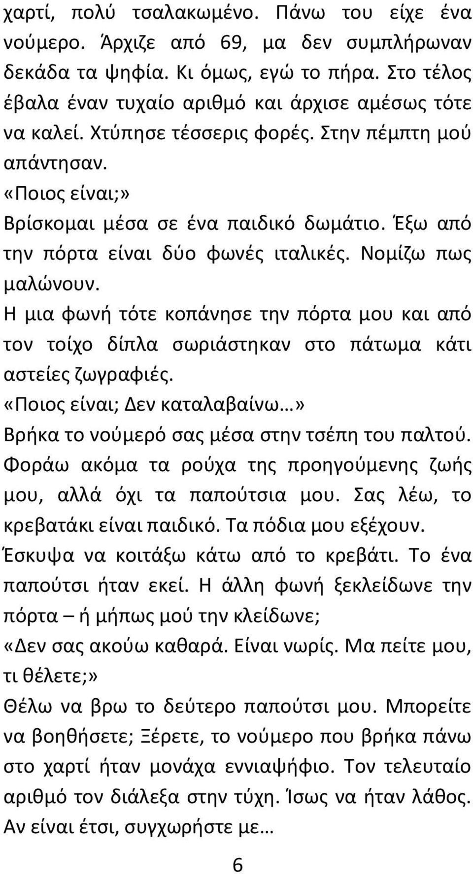 Η μια φωνή τότε κοπάνησε την πόρτα μου και από τον τοίχο δίπλα σωριάστηκαν στο πάτωμα κάτι αστείες ζωγραφιές. «Ποιος είναι; Δεν καταλαβαίνω» Βρήκα το νούμερό σας μέσα στην τσέπη του παλτού.