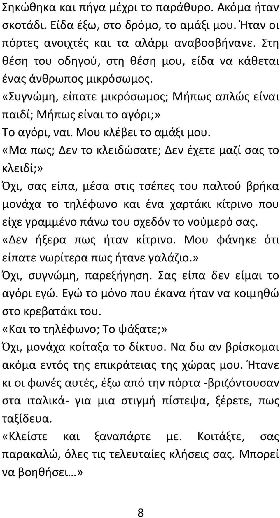 «Μα πως; Δεν το κλειδώσατε; Δεν έχετε μαζί σας το κλειδί;» Όχι, σας είπα, μέσα στις τσέπες του παλτού βρήκα μονάχα το τηλέφωνο και ένα χαρτάκι κίτρινο που είχε γραμμένο πάνω του σχεδόν το νούμερό σας.