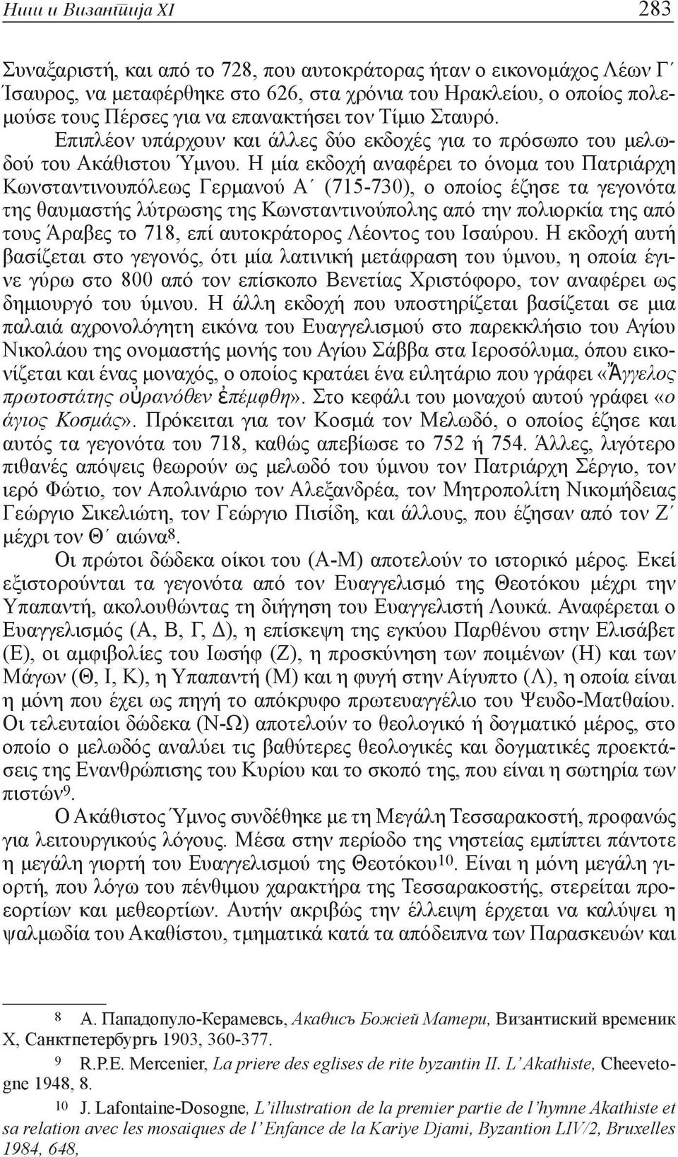 Η μία εκδοχή αναφέρει το όνομα του Πατριάρχη Κωνσταντινουπόλεως Γερμανού Α (715-730), ο οποίος έζησε τα γεγονότα της θαυμαστής λύτρωσης της Κωνσταντινούπολης από την πολιορκία της από τους Άραβες το