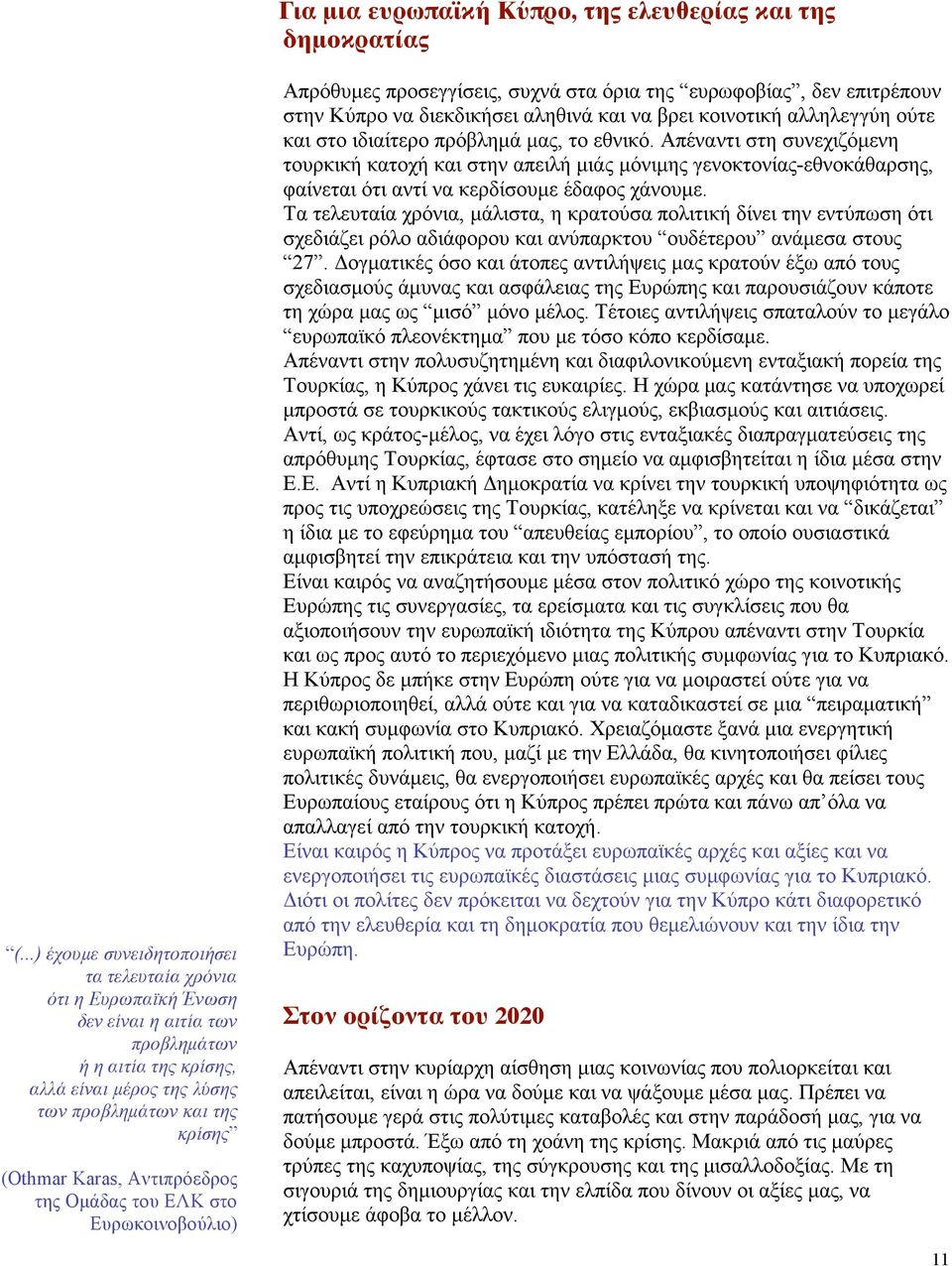 Αντιπρόεδρος της Οµάδας του ΕΛΚ στο Ευρωκοινοβούλιο) Απρόθυµες προσεγγίσεις, συχνά στα όρια της ευρωφοβίας, δεν επιτρέπουν στην Κύπρο να διεκδικήσει αληθινά και να βρει κοινοτική αλληλεγγύη ούτε και