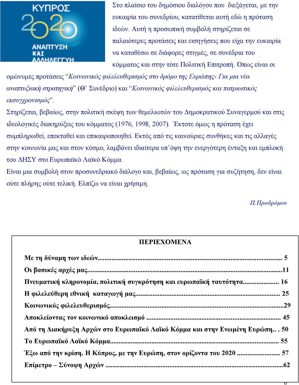 Όπως είναι οι οµώνυµες προτάσεις Κοινωνικός φιλελευθερισµός στο δρόµο της Ευρώπης- Για µια νέα αναπτυξιακή στρατηγική (Θ Συνέδριο) και Κοινωνικός φιλελευθερισµός και πατριωτικός εκσυγχρονισµός.