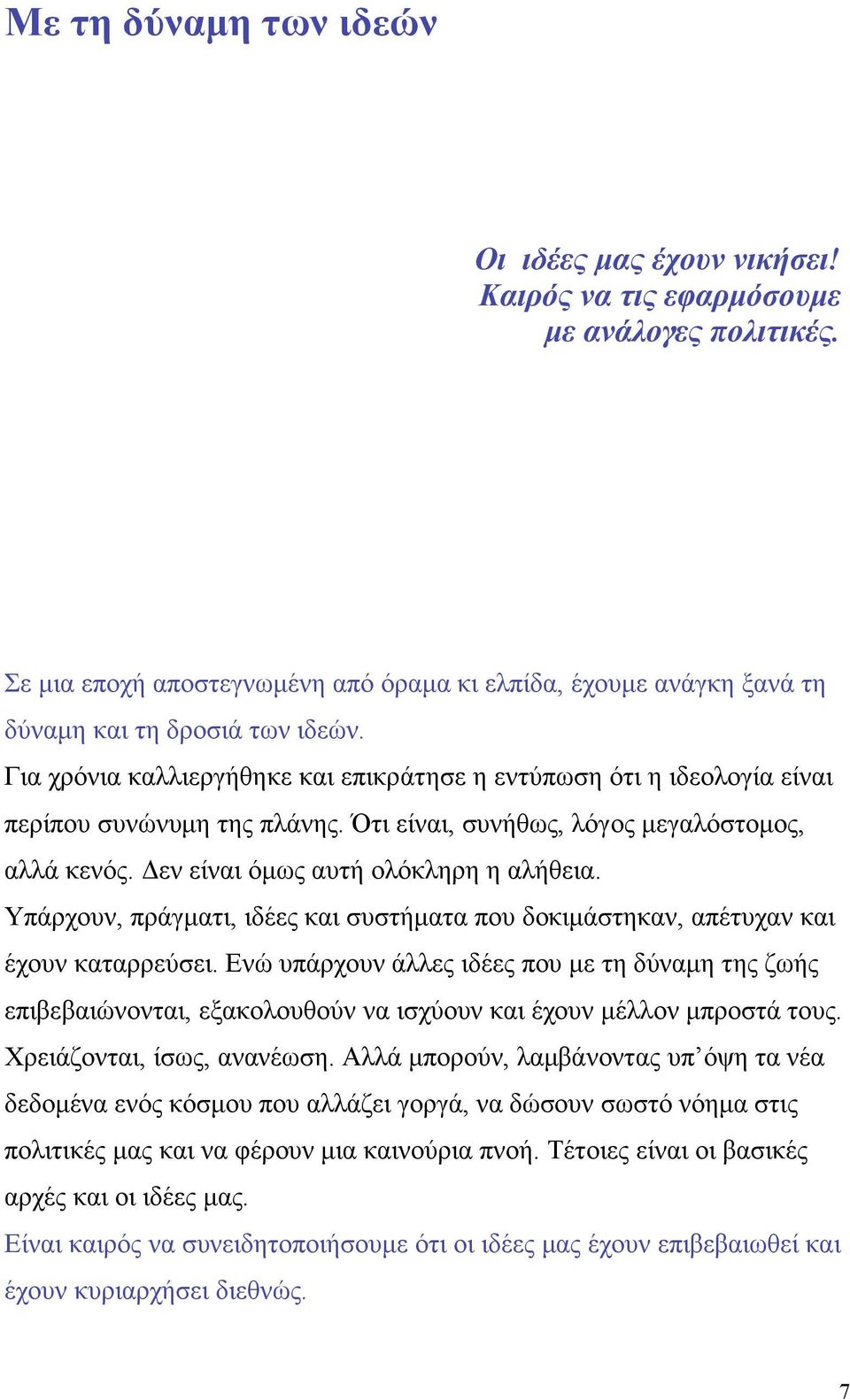 Για χρόνια καλλιεργήθηκε και επικράτησε η εντύπωση ότι η ιδεολογία είναι περίπου συνώνυµη της πλάνης. Ότι είναι, συνήθως, λόγος µεγαλόστοµος, αλλά κενός. Δεν είναι όµως αυτή ολόκληρη η αλήθεια.