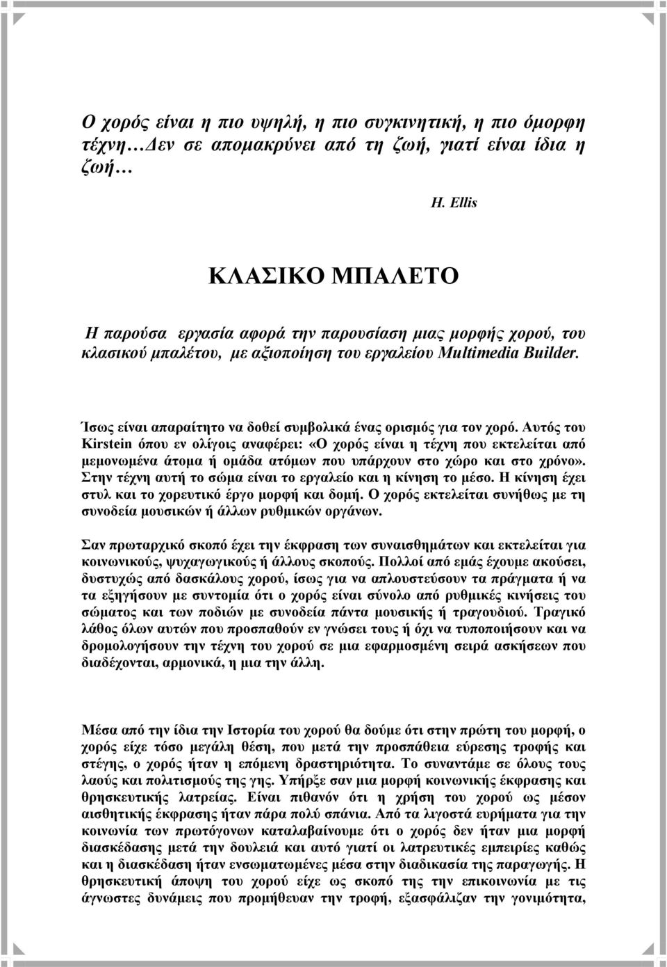 Ίσως είναι απαραίτητο να δοθεί συμβολικά ένας ορισμός για τον χορό.