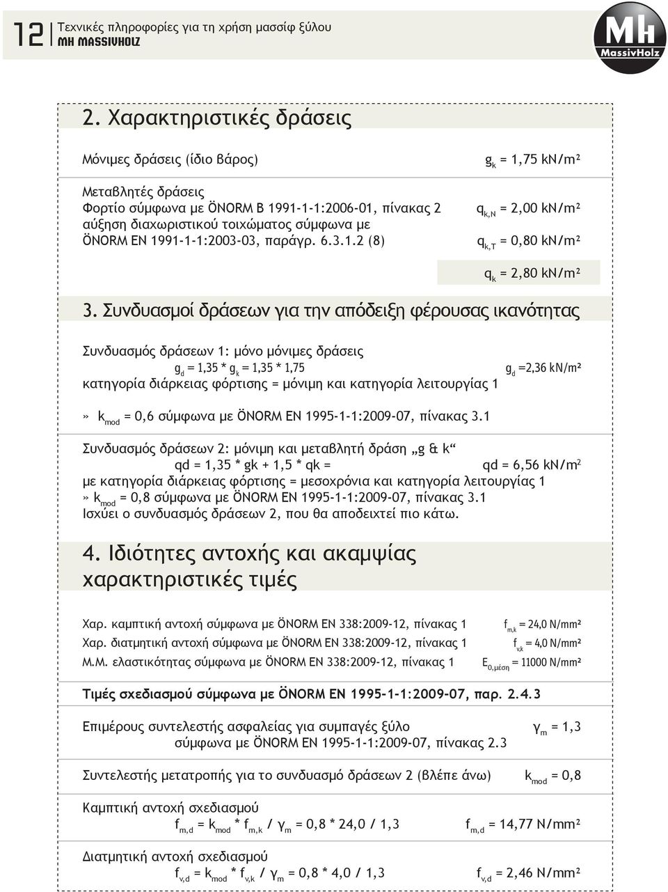 Συνδυασμοί δράσεων για την απόδειξη φέρουσας ικανότητας Συνδυασμός δράσεων 1: μόνο μόνιμες δράσεις g d = 1,35 * g k = 1,35 * 1,75 κατηγορία διάρκειας φόρτισης = μόνιμη και κατηγορία λειτουργίας 1 g d