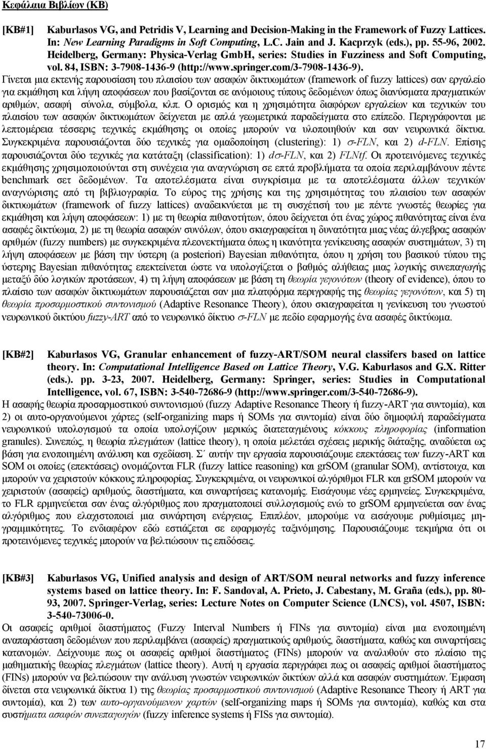 Γίνεται μια εκτενής παρουσίαση του πλαισίου των ασαφών δικτυωμάτων (framework of fuzzy lattices) σαν εργαλείο για εκμάθηση και λήψη αποφάσεων που βασίζονται σε ανόμοιους τύπους δεδομένων όπως