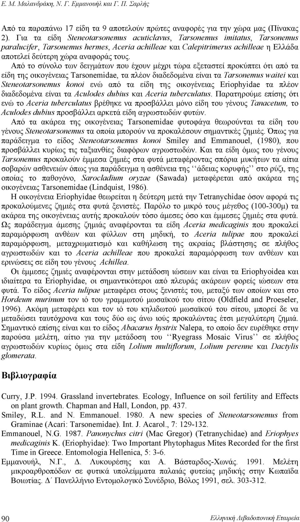 Από το σύνολο των δειγμάτων που έχουν μέχρι τώρα εξεταστεί προκύπτει ότι από τα είδη της οικογένειας Tarsonemidae, τα πλέον διαδεδομένα είναι τα Tarsonemus waitei και Steneotarsonemus konoi ενώ από