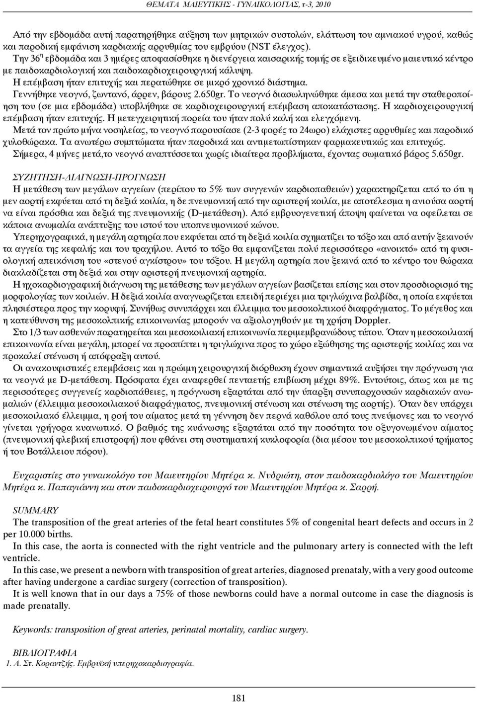 Η επέμβαση ήταν επιτυχής και περατώθηκε σε μικρό χρονικό διάστημα. Γεννήθηκε νεογνό, ζωντανό, άρρεν, βάρους 2.650gr.