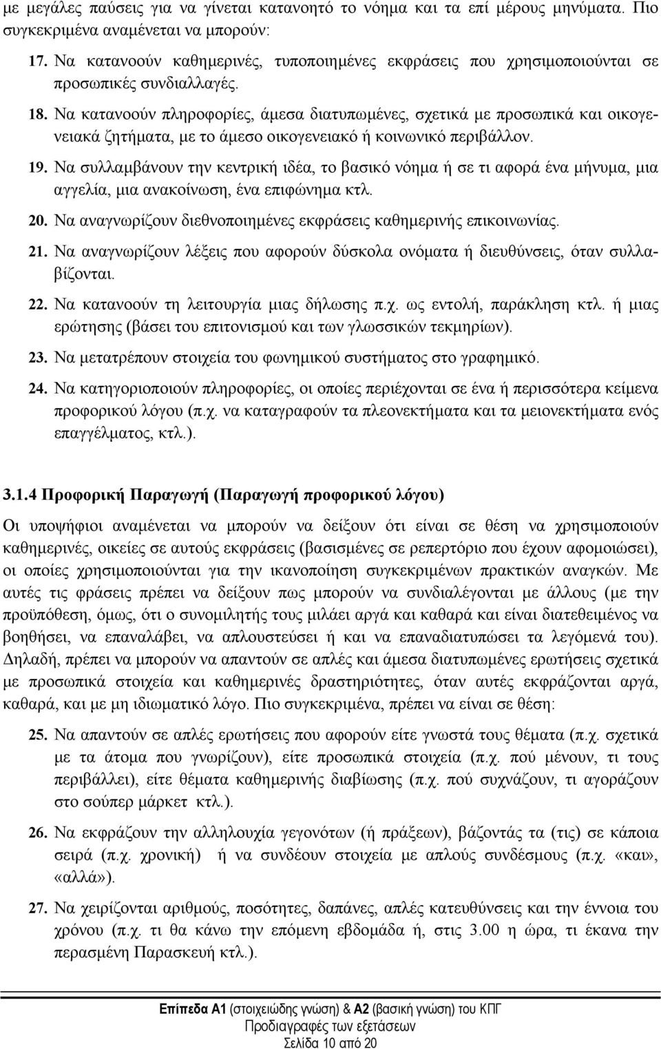 Να κατανοούν πληροφορίες, άµεσα διατυπωµένες, σχετικά µε προσωπικά και οικογενειακά ζητήµατα, µε το άµεσο οικογενειακό ή κοινωνικό περιβάλλον. 19.