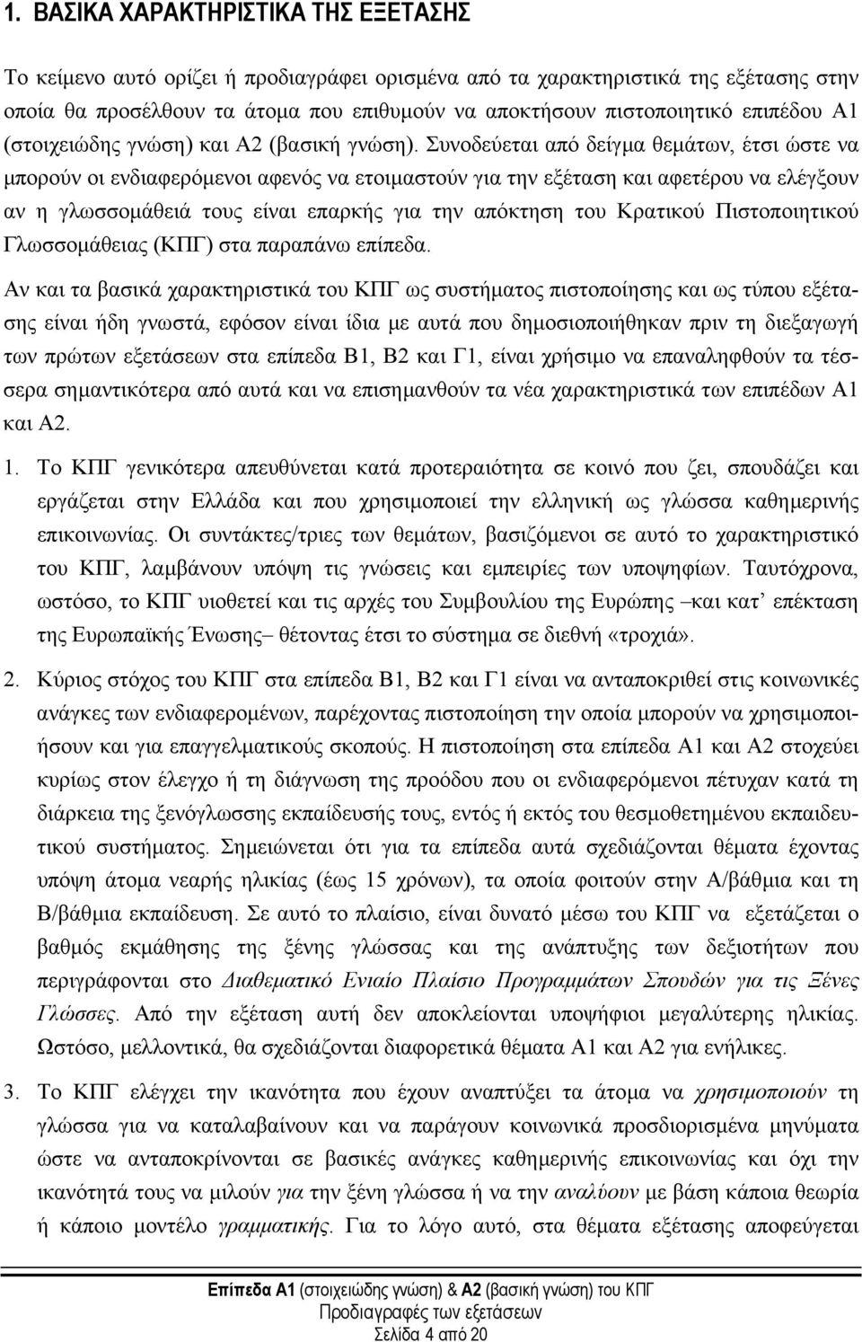 Συνοδεύεται από δείγµα θεµάτων, έτσι ώστε να µπορούν οι ενδιαφερόµενοι αφενός να ετοιµαστούν για την εξέταση και αφετέρου να ελέγξουν αν η γλωσσοµάθειά τους είναι επαρκής για την απόκτηση του