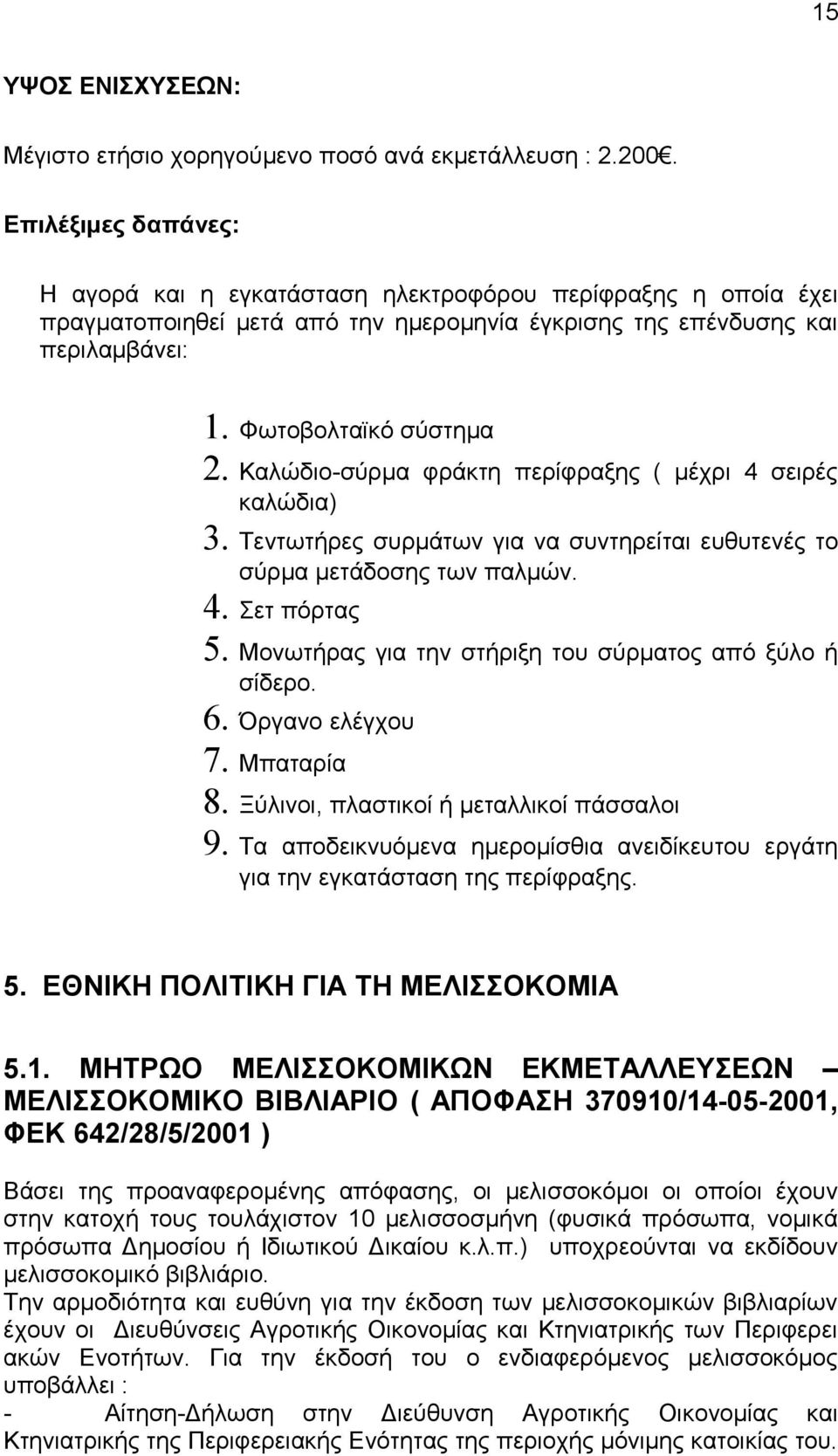 Καλώδιο-σύρμα φράκτη περίφραξης ( μέχρι 4 σειρές καλώδια) 3. Τεντωτήρες συρμάτων για να συντηρείται ευθυτενές το σύρμα μετάδοσης των παλμών. 4. Σετ πόρτας 5.