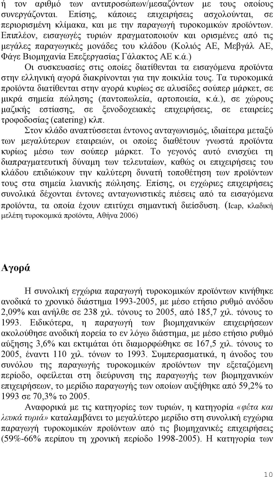 Τα τυροκομικά προϊόντα διατίθενται στην αγορά κυρίως σε αλυσίδες σούπερ μάρκετ, σε μικρά σημεία πώλησης (παντοπωλεία, αρτοποιεία, κ.ά.), σε χώρους μαζικής εστίασης, σε ξενοδοχειακές επιχειρήσεις, σε εταιρείες τροφοδοσίας (catering) κλπ.