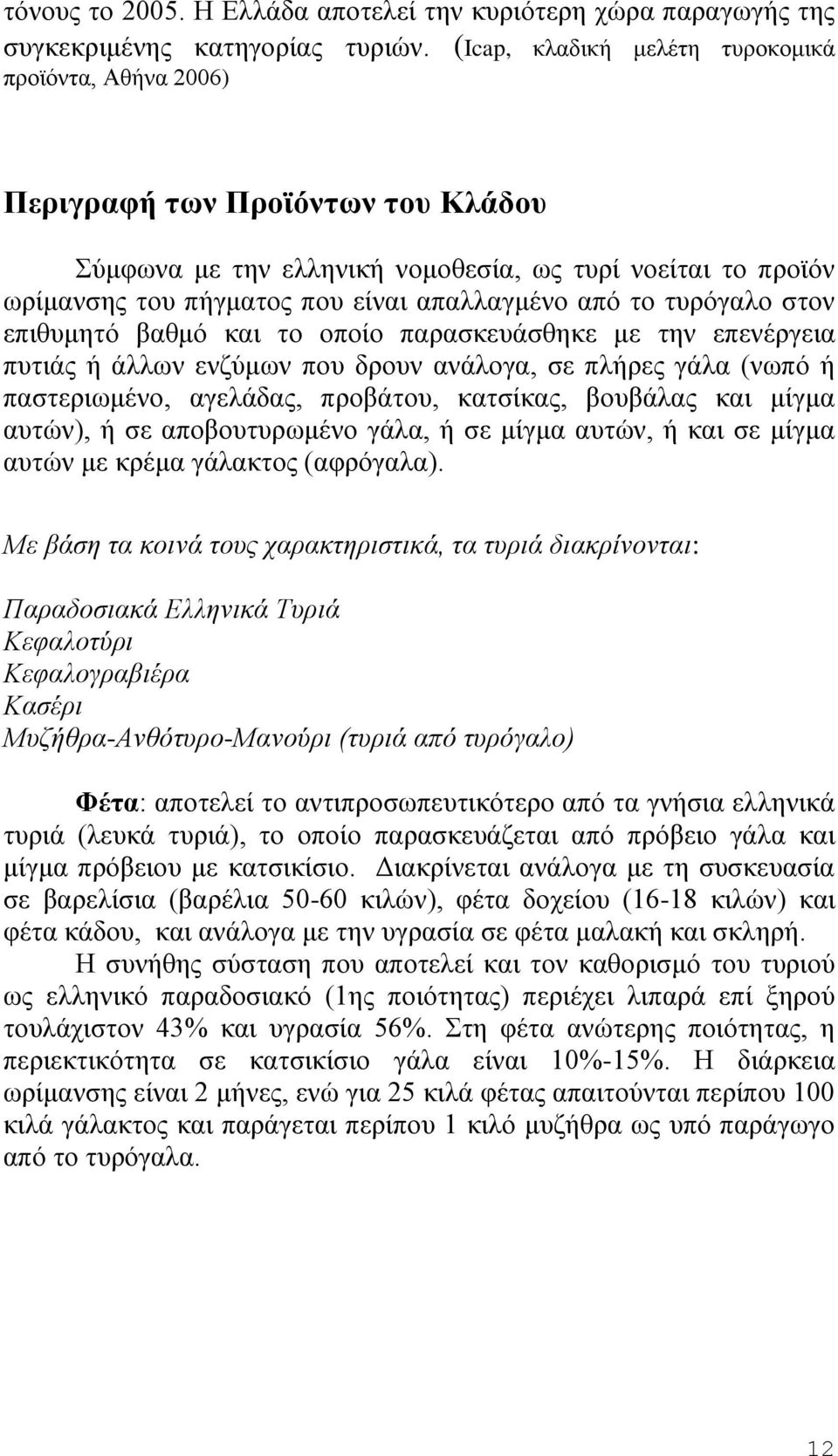 το τυρόγαλο στον επιθυμητό βαθμό και το οποίο παρασκευάσθηκε με την επενέργεια πυτιάς ή άλλων ενζύμων που δρουν ανάλογα, σε πλήρες γάλα (νωπό ή παστεριωμένο, αγελάδας, προβάτου, κατσίκας, βουβάλας