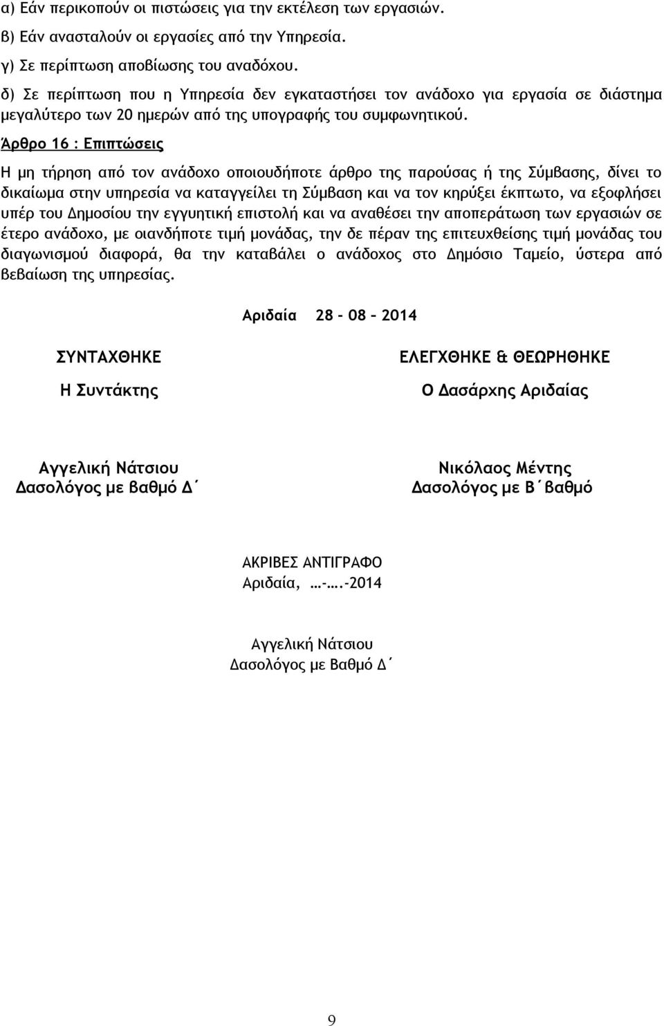 Άρθρο 16 : Επιπτώσεις Η μη τήρηση από τον ανάδοχο οποιουδήποτε άρθρο της παρούσας ή της Σύμβασης, δίνει το δικαίωμα στην υπηρεσία να καταγγείλει τη Σύμβαση και να τον κηρύξει έκπτωτο, να εξοφλήσει