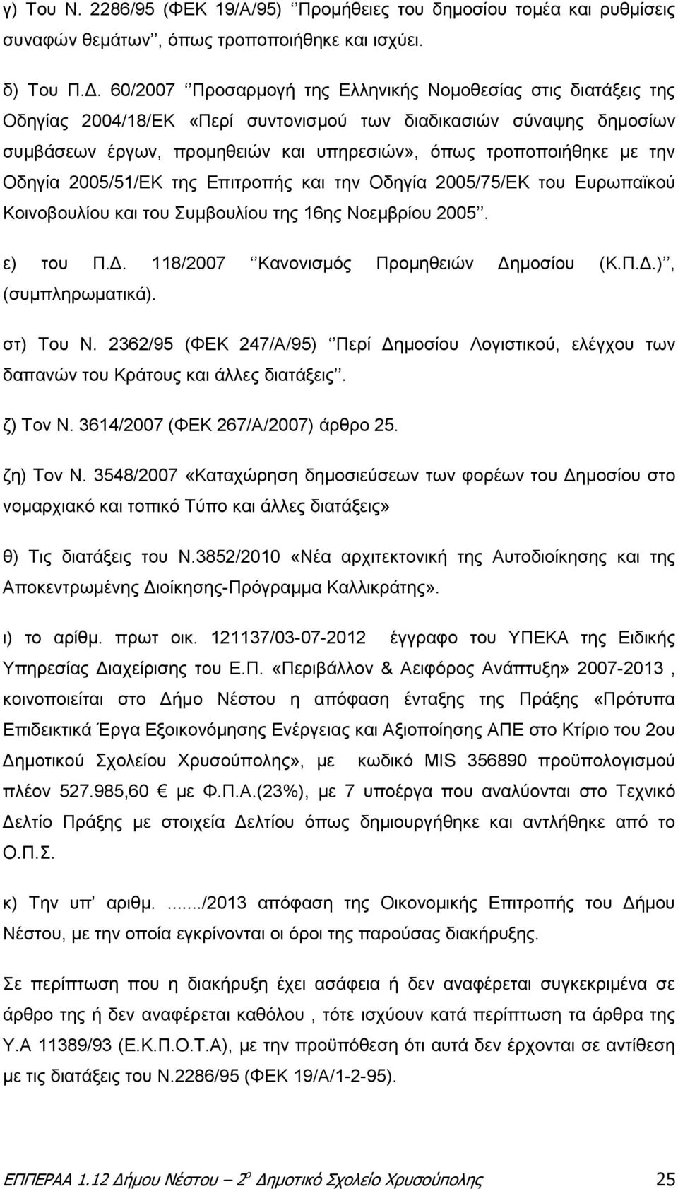 την Οδηγία 2005/51/ΕΚ της Επιτροπής και την Οδηγία 2005/75/ΕΚ του Ευρωπαϊκού Κοινοβουλίου και του Συμβουλίου της 16ης Νοεμβρίου 2005. ε) του Π.Δ. 118/2007 Κανονισμός Προμηθειών Δημοσίου (Κ.Π.Δ.), (συμπληρωματικά).