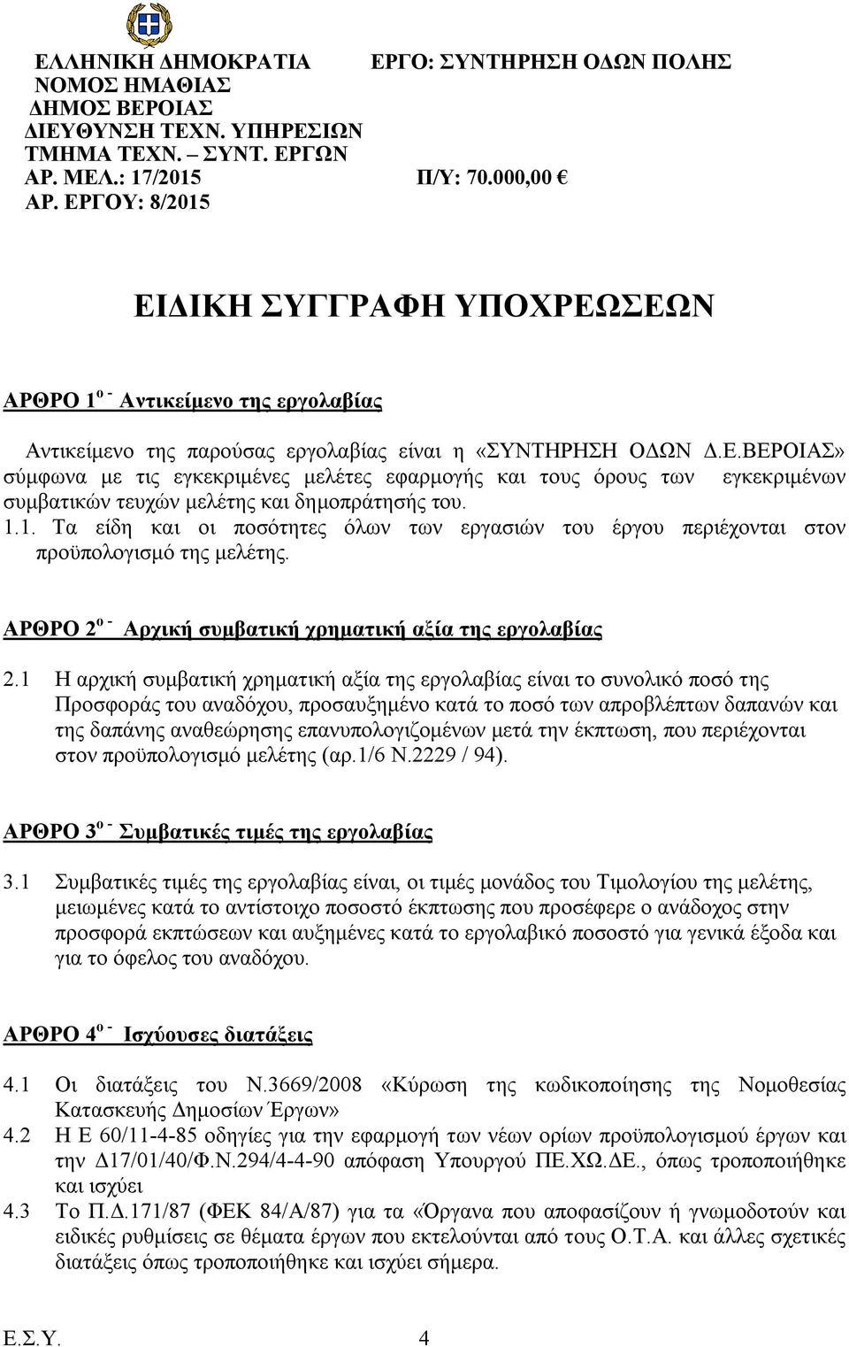 1.1. Τα είδη και οι ποσότητες όλων των εργασιών του έργου περιέχονται στον προϋπολογισμό της μελέτης. ΑΡΘΡΟ 2 ο - Αρχική συμβατική χρηματική αξία της εργολαβίας 2.