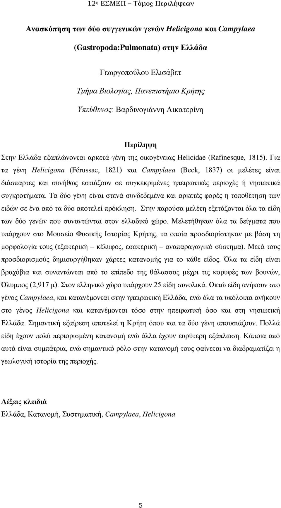 Για τα γένη Helicigona (Férussac, 1821) και Campylaea (Beck, 1837) οι μελέτες είναι διάσπαρτες και συνήθως εστιάζουν σε συγκεκριμένες ηπειρωτικές περιοχές ή νησιωτικά συγκροτήματα.