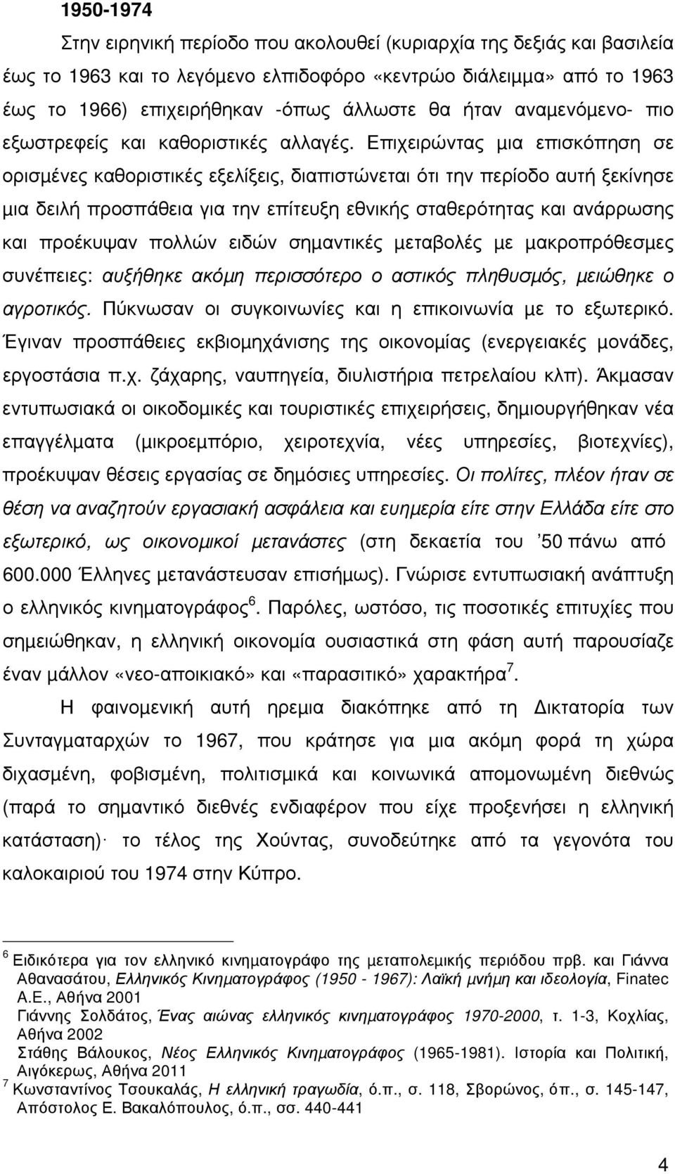 Επιχειρώντας µια επισκόπηση σε ορισµένες καθοριστικές εξελίξεις, διαπιστώνεται ότι την περίοδο αυτή ξεκίνησε µια δειλή προσπάθεια για την επίτευξη εθνικής σταθερότητας και ανάρρωσης και προέκυψαν