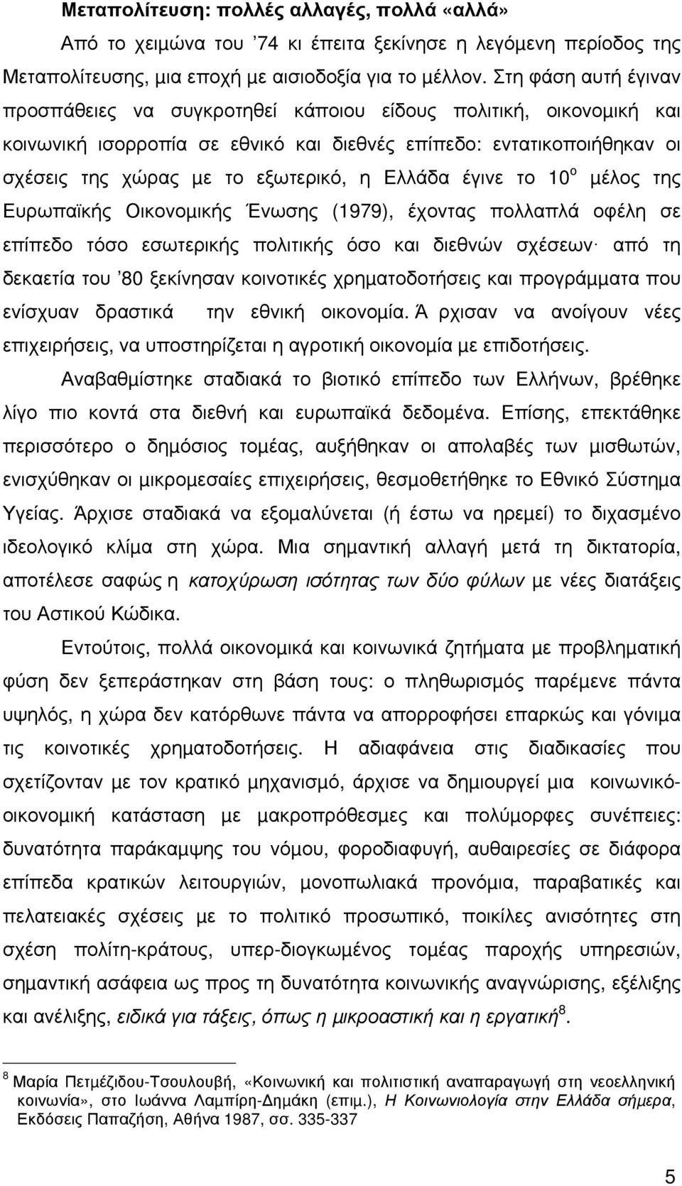 Ελλάδα έγινε το 10 ο µέλος της Ευρωπαϊκής Οικονοµικής Ένωσης (1979), έχοντας πολλαπλά οφέλη σε επίπεδο τόσο εσωτερικής πολιτικής όσο και διεθνών σχέσεων από τη δεκαετία του 80 ξεκίνησαν κοινοτικές