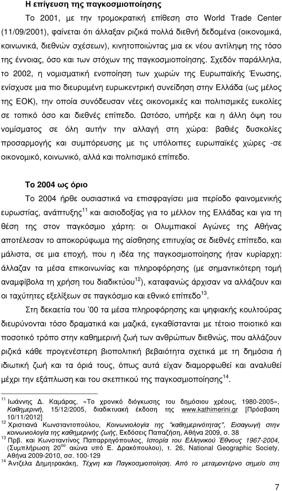 Σχεδόν παράλληλα, το 2002, η νοµισµατική ενοποίηση των χωρών της Ευρωπαϊκής Ένωσης, ενίσχυσε µια πιο διευρυµένη ευρωκεντρική συνείδηση στην Ελλάδα (ως µέλος της ΕΟΚ), την οποία συνόδευσαν νέες