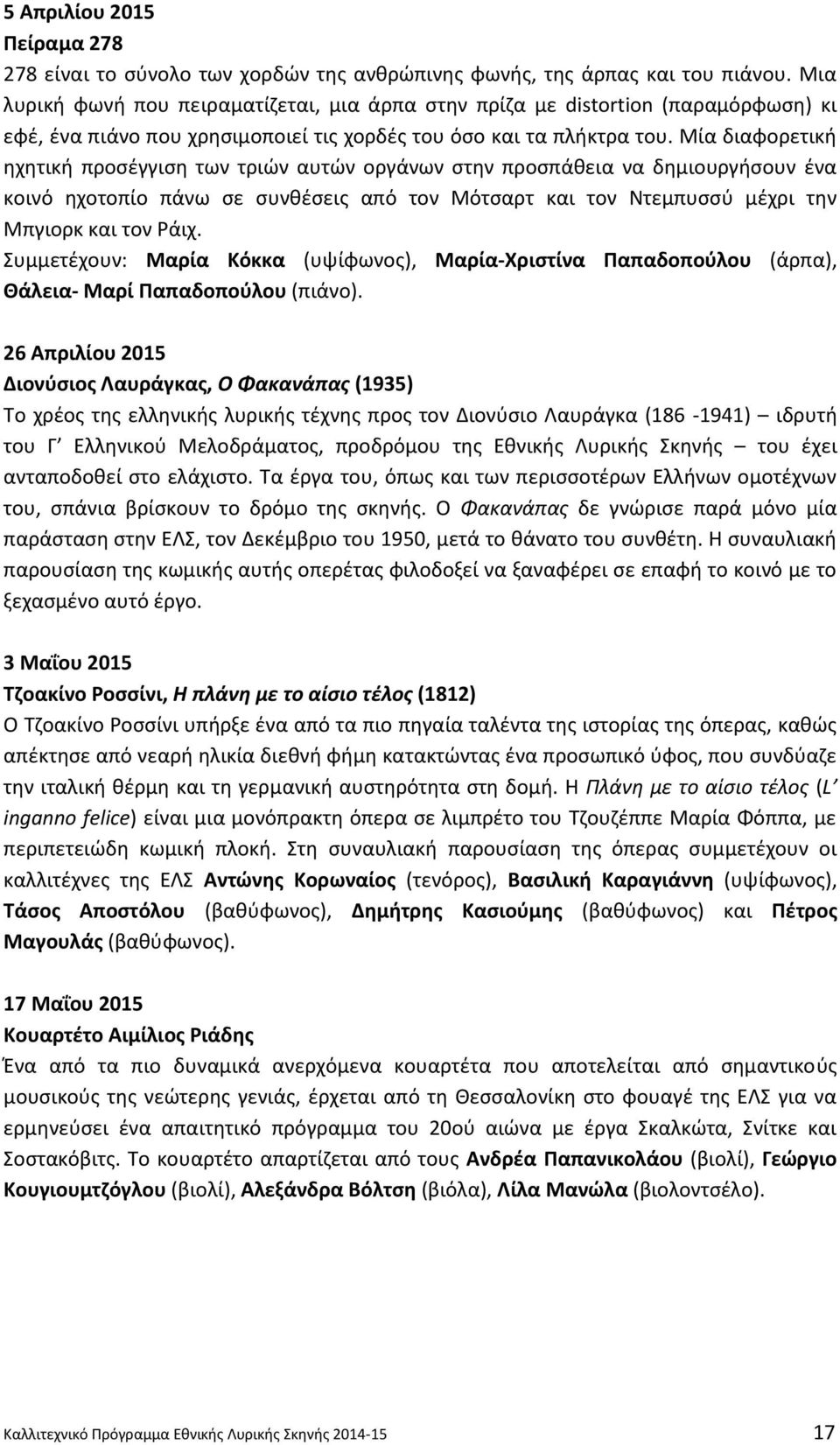 Μία διαφορετικι θχθτικι προςζγγιςθ των τριϊν αυτϊν οργάνων ςτθν προςπάκεια να δθμιουργιςουν ζνα κοινό θχοτοπίο πάνω ςε ςυνκζςεισ από τον Μότςαρτ και τον Ντεμπυςςφ μζχρι τθν Μπγιορκ και τον άιχ.