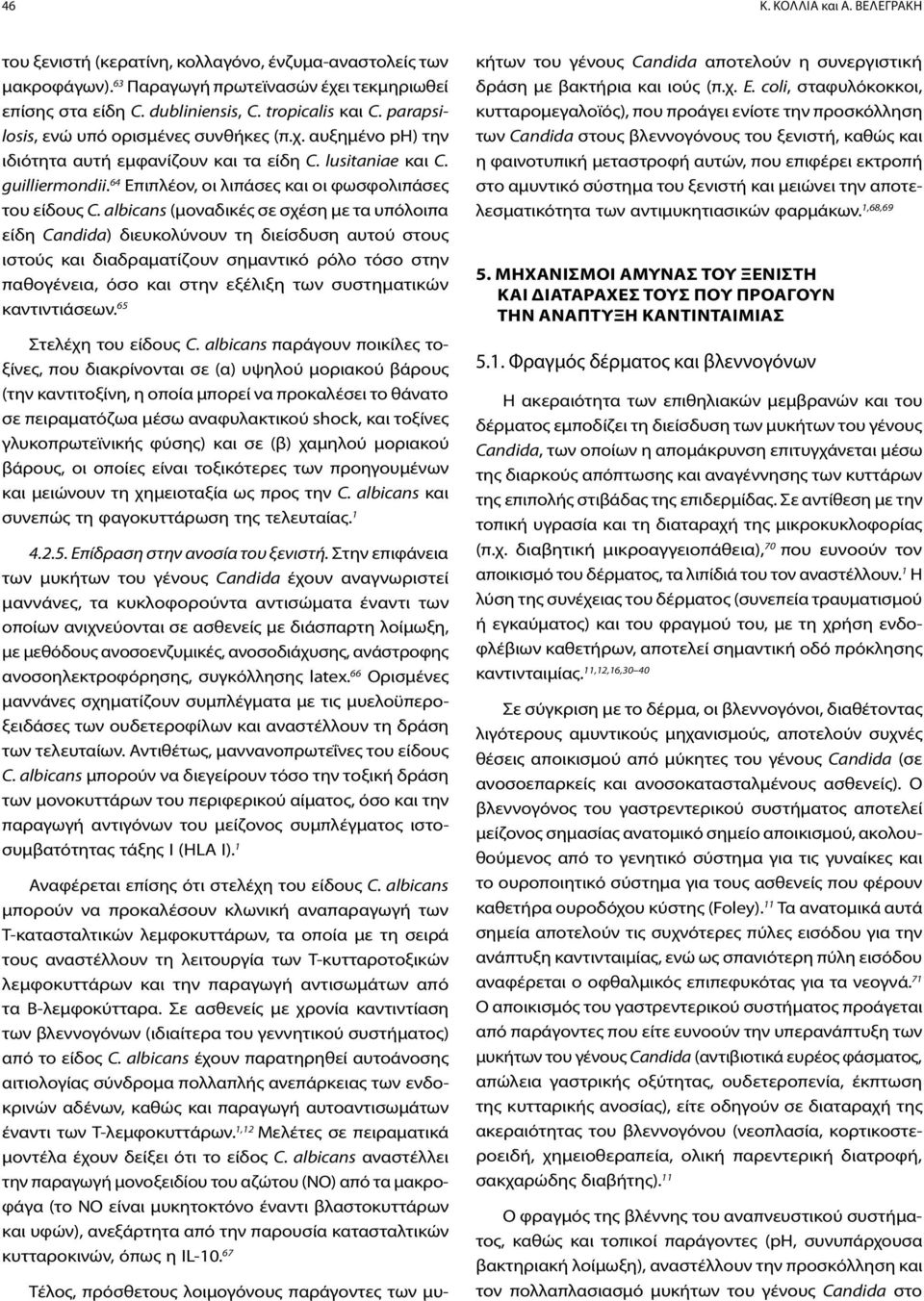 albicans (μοναδικές σε σχέση με τα υπόλοιπα είδη Candida) διευκολύνουν τη διείσδυση αυτού στους ιστούς και διαδραματίζουν σημαντικό ρόλο τόσο στην παθογένεια, όσο και στην εξέλιξη των συστηματικών