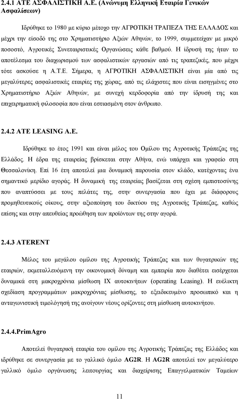 (Ανώνυμη Ελληνική Εταιρία Γενικών Ασφαλίσεων) Iδρύθηκε το 1980 με κύριο μέτοχο την ΑΓΡΟΤΙΚΗ ΤΡΑΠΕΖΑ ΤΗΣ ΕΛΛΑΔΟΣ και μέχρι την είσοδό της στο Χρηματιστήριο Αξιών Αθηνών, το 1999, συμμετείχαν με μικρό