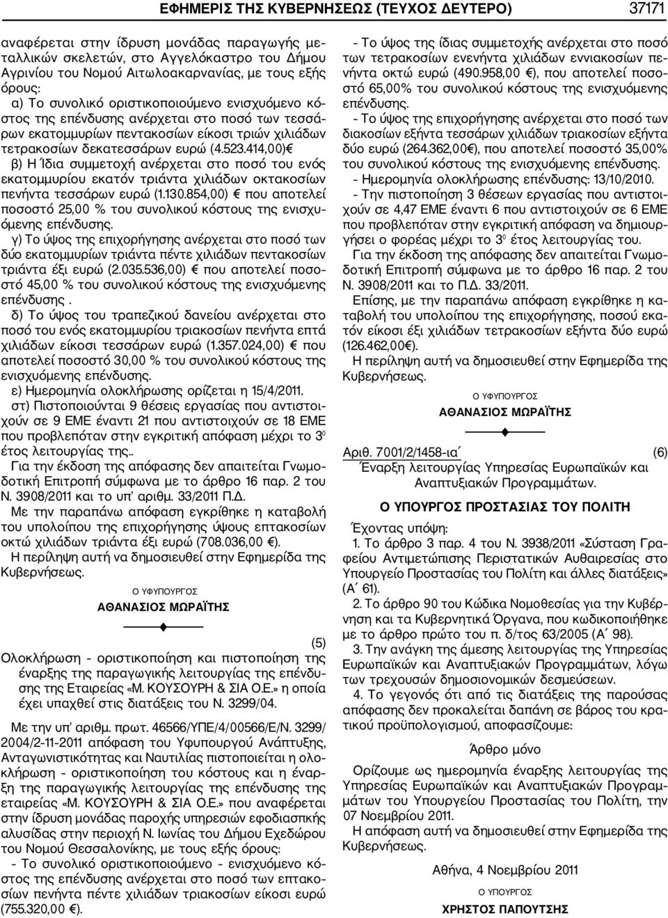 414,00) β) Η Ίδια συμμετοχή ανέρχεται στο ποσό του ενός εκατομμυρίου εκατόν τριάντα χιλιάδων οκτακοσίων πενήντα τεσσάρων ευρώ (1.130.