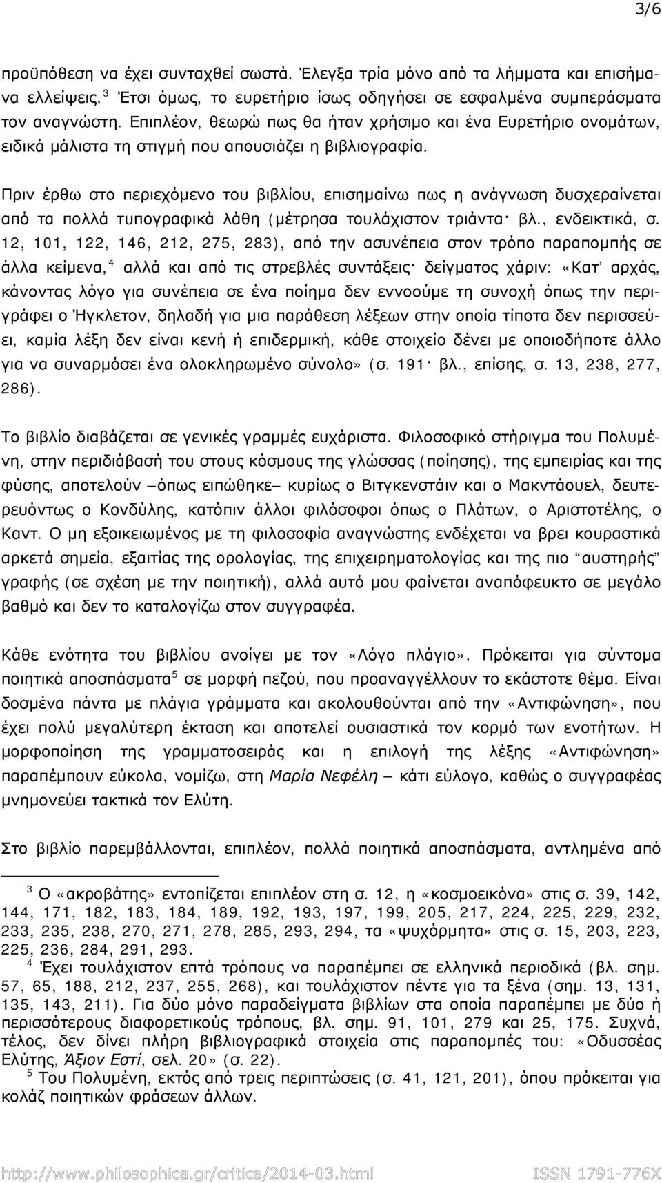 Πριν έρθω στο περιεχόμενο του βιβλίου, επισημαίνω πως η ανάγνωση δυσχεραίνεται από τα πολλά τυπογραφικά λάθη (μέτρησα τουλάχιστον τριάντα βλ., ενδεικτικά, σ.