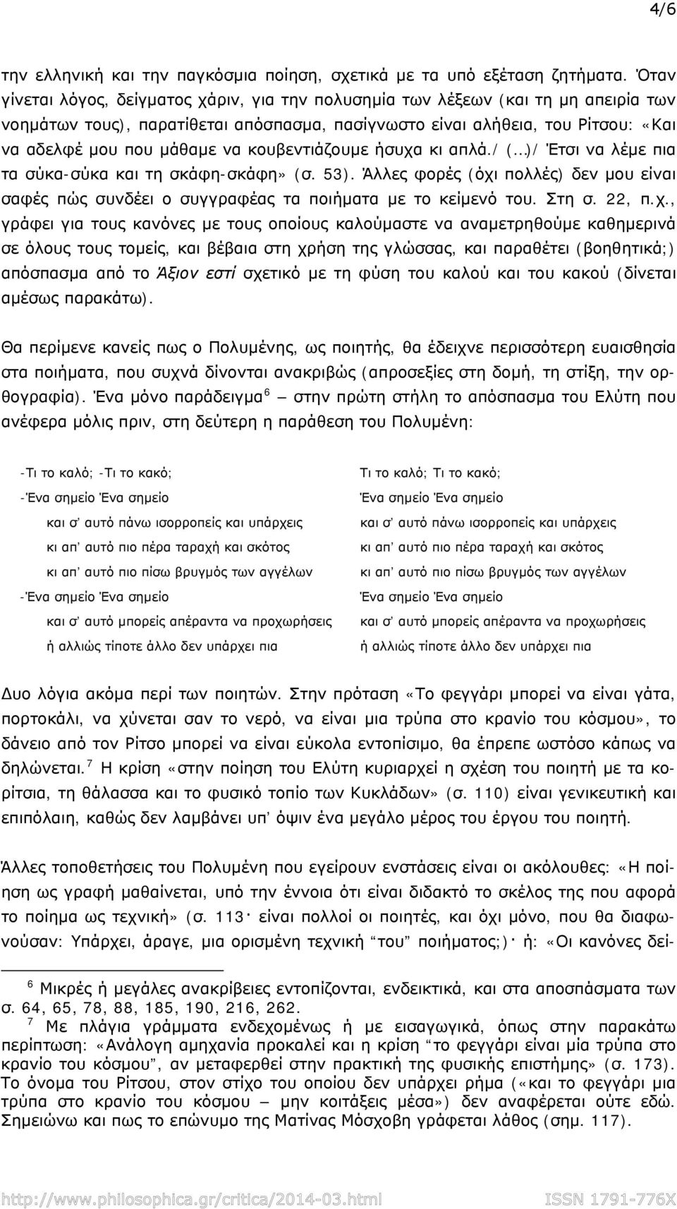 κουβεντιάζουμε ήσυχα κι απλά./ ( )/ Έτσι να λέμε πια τα σύκα-σύκα και τη σκάφη-σκάφη» (σ. 53). Άλλες φορές (όχι πολλές) δεν μου είναι σαφές πώς συνδέει ο συγγραφέας τα ποιήματα με το κείμενό του.