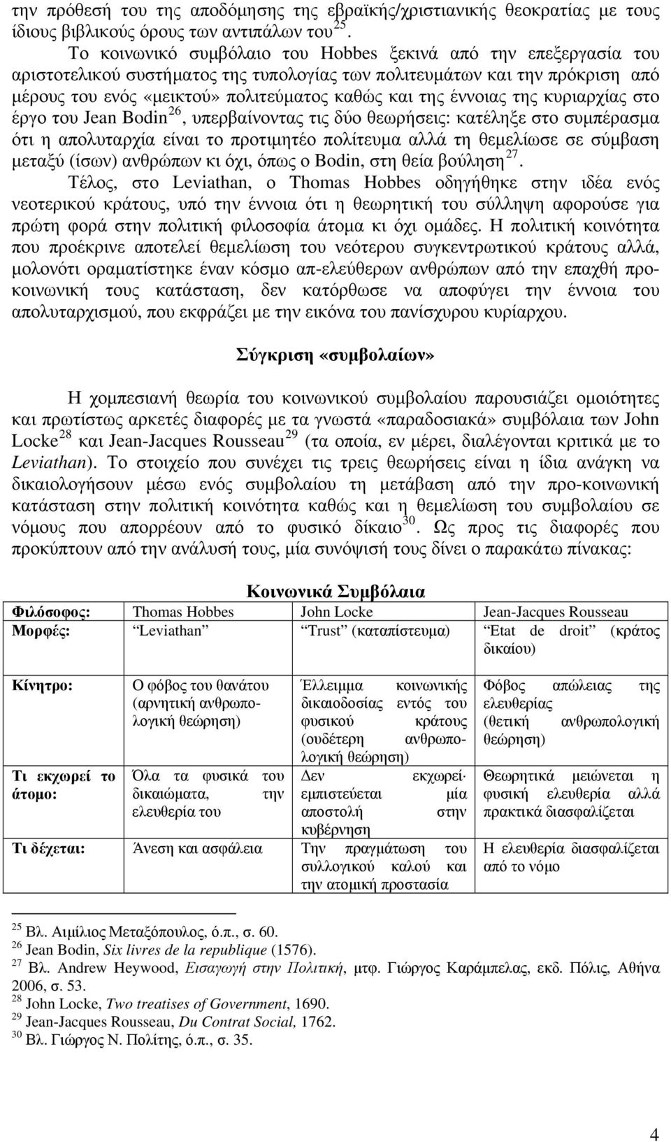 έννοιας της κυριαρχίας στο έργο του Jean Bodin 26, υπερβαίνοντας τις δύο θεωρήσεις: κατέληξε στο συμπέρασμα ότι η απολυταρχία είναι το προτιμητέο πολίτευμα αλλά τη θεμελίωσε σε σύμβαση μεταξύ (ίσων)