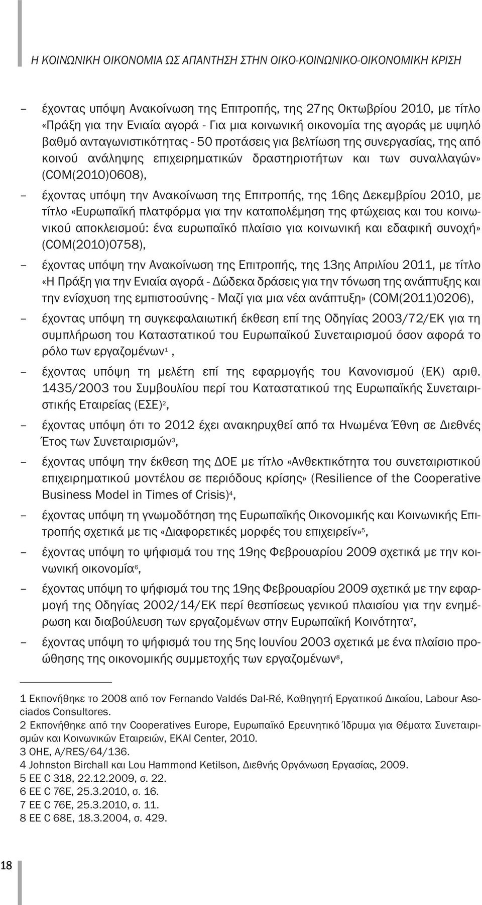 υπόψη την Ανακοίνωση της Επιτροπής, της 16ης Δεκεμβρίου 2010, με τίτλο «Ευρωπαϊκή πλατφόρμα για την καταπολέμηση της φτώχειας και του κοινωνικού αποκλεισμού: ένα ευρωπαϊκό πλαίσιο για κοινωνική και