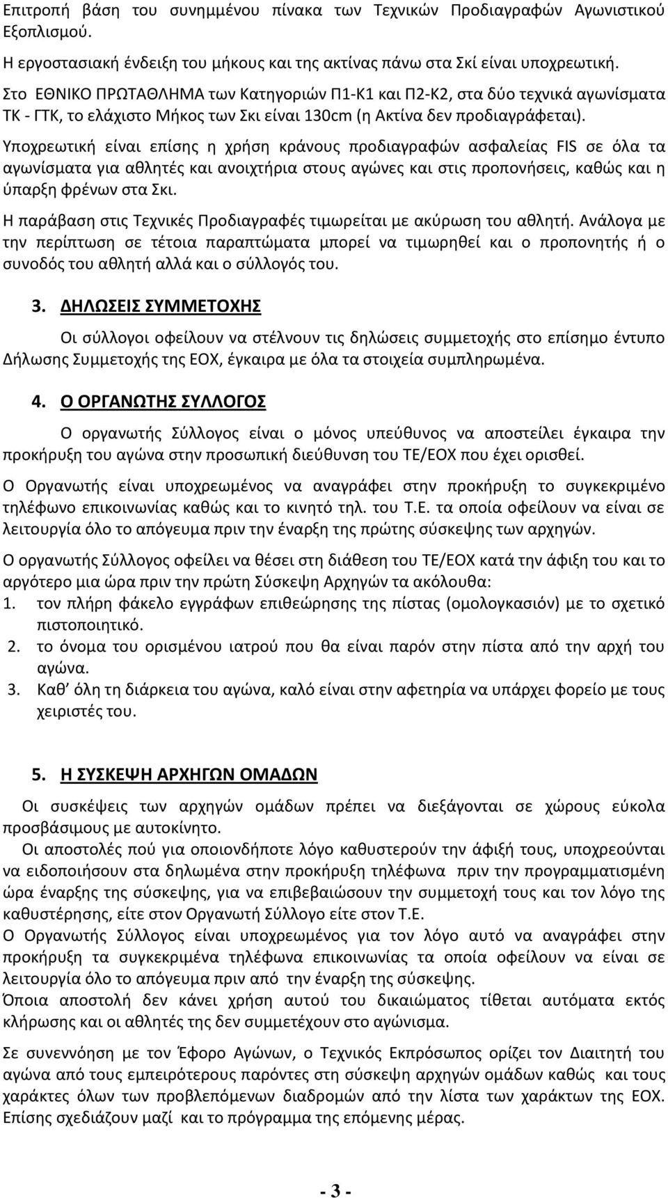 Υποχρεωτική είναι επίσης η χρήση κράνους προδιαγραφών ασφαλείας FIS σε όλα τα αγωνίσματα για αθλητές και ανοιχτήρια στους αγώνες και στις προπονήσεις, καθώς και η ύπαρξη φρένων στα Σκι.