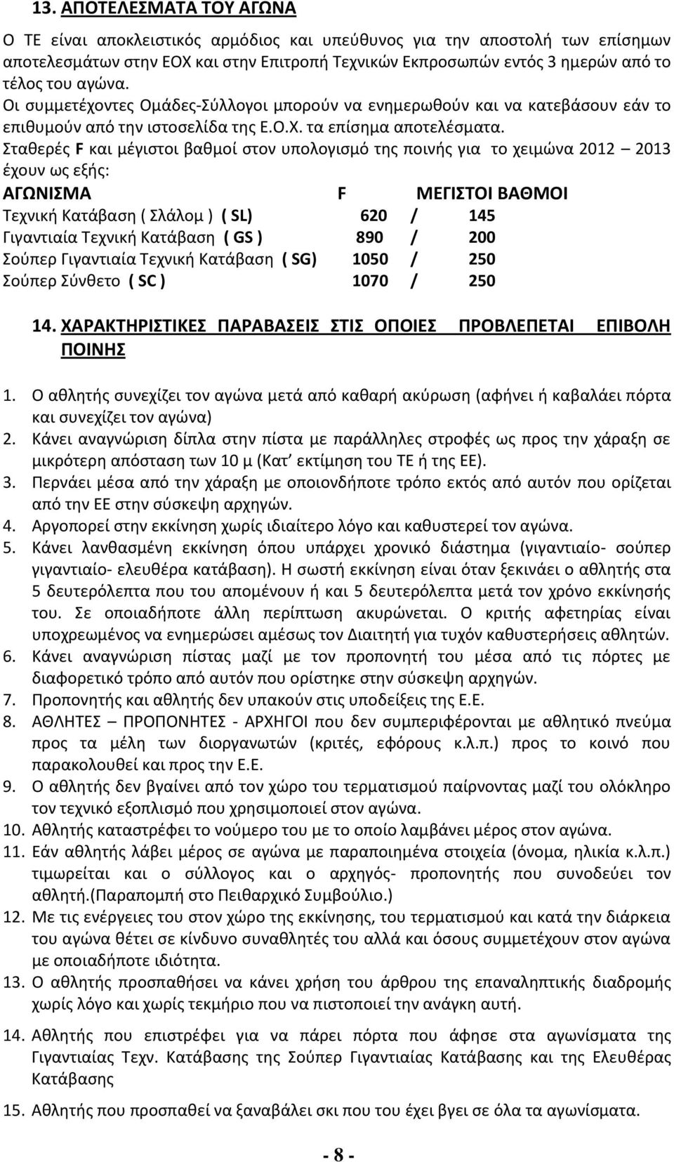 Σταθερές F και μέγιστοι βαθμοί στον υπολογισμό της ποινής για το χειμώνα 2012 2013 έχουν ως εξής: ΑΓΩΝΙΣΜΑ F ΜΕΓΙΣΤΟΙ ΒΑΘΜΟΙ Τεχνική Κατάβαση ( Σλάλομ ) ( SL) 620 / 145 Γιγαντιαία Τεχνική Κατάβαση (