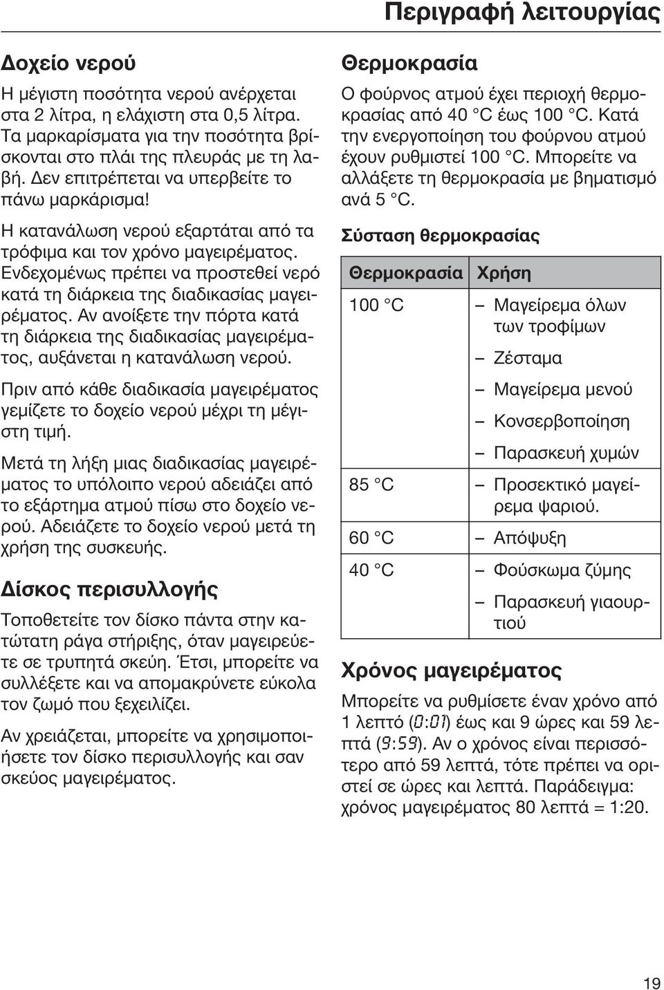 Ενδεχομένως πρέπει να προστεθεί νερό κατά τη διάρκεια της διαδικασίας μαγειρέματος. Αν ανοίξετε την πόρτα κατά τη διάρκεια της διαδικασίας μαγειρέματος, αυξάνεται η κατανάλωση νερού.