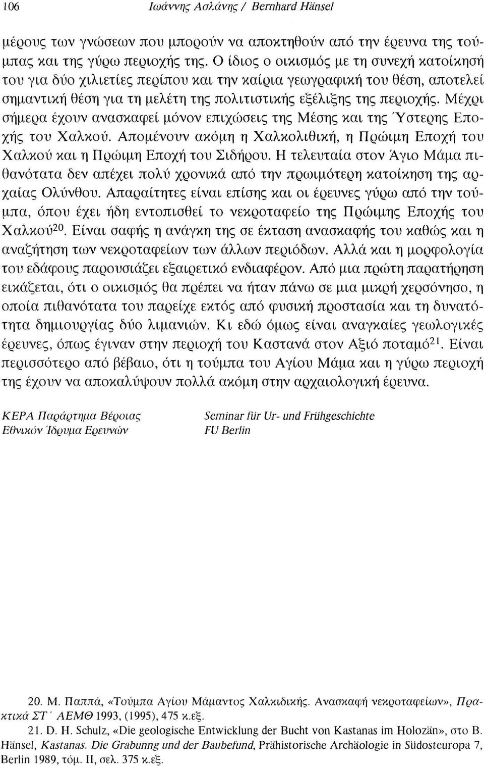 Μέχρι σήμερα έχουν ανασκαφεί μόνον επιχώσεις της Μέσης και της Ύστερης Εποχής του Χαλκού. Απομένουν ακόμη η Χαλκολιθική, η Πρώιμη Εποχή του Χαλκού και η Πρώιμη Εποχή του Σιδήρου.