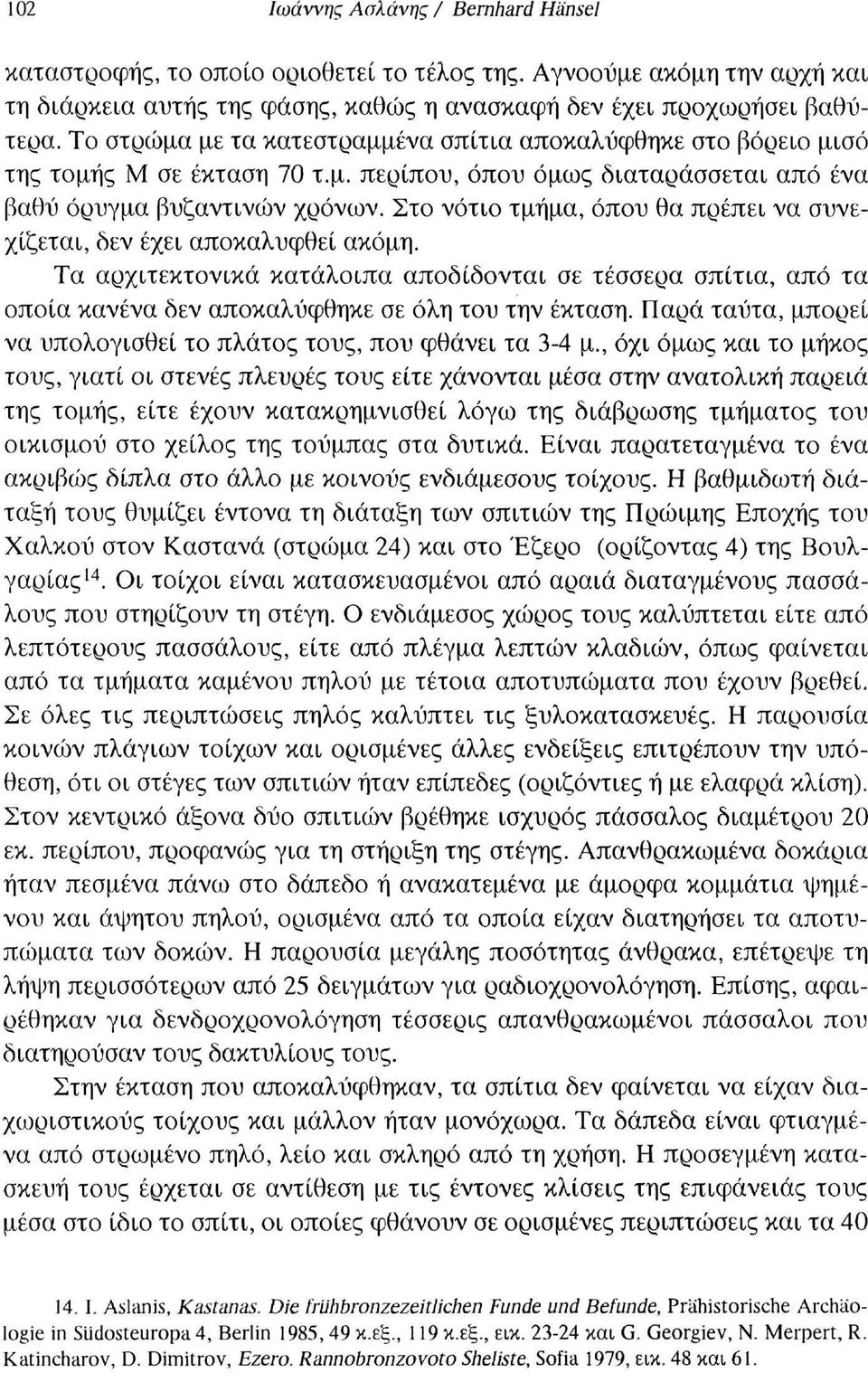 Στο νότιο τμήμα, όπου θα πρέπει να συνεχίζεται, δεν έχει αποκαλυφθεί ακόμη. Τα αρχιτεκτονικά κατάλοιπα αποδίδονται σε τέσσερα σπίτια, από τα οποία κανένα δεν αποκαλύφθηκε σε όλη του την έκταση.