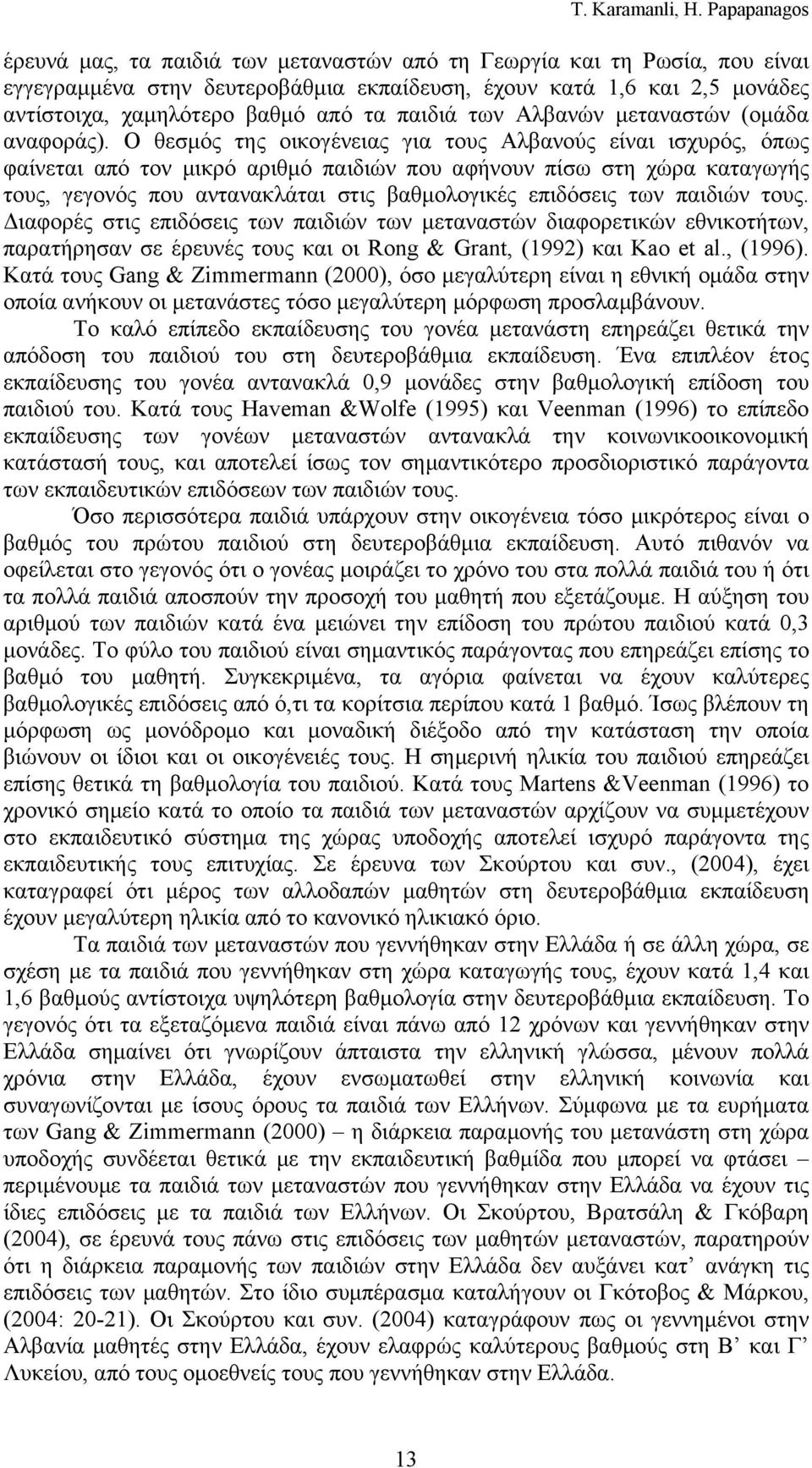 Ο θεσμός της οικογένειας για τους Αλβανούς είναι ισχυρός, όπως φαίνεται από τον μικρό αριθμό παιδιών που αφήνουν πίσω στη χώρα καταγωγής τους, γεγονός που αντανακλάται στις βαθμολογικές επιδόσεις των