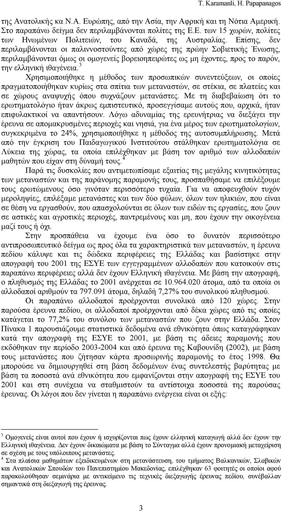 3 Χρησιμοποιήθηκε η μέθοδος των προσωπικών συνεντεύξεων, οι οποίες πραγματοποιήθηκαν κυρίως στα σπίτια των μεταναστών, σε στέκια, σε πλατείες και σε χώρους αναψυχής όπου συχνάζουν μετανάστες.