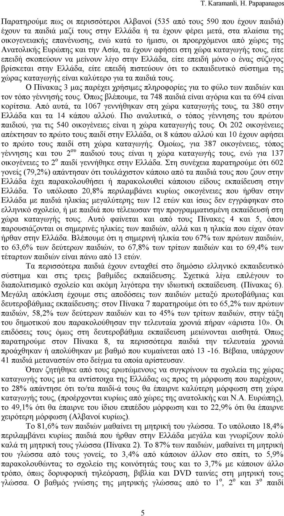 στην Ελλάδα, είτε επειδή πιστεύουν ότι το εκπαιδευτικό σύστημα της χώρας καταγωγής είναι καλύτερο για τα παιδιά τους.