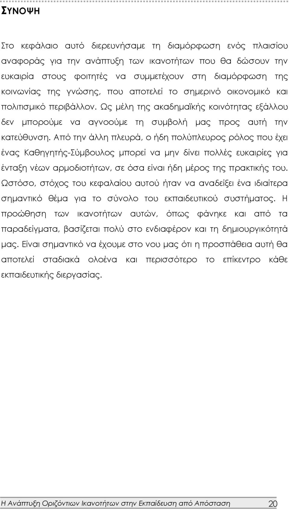 Από την άλλη πλευρά, ο ήδη πολύπλευρος ρόλος που έχει ένας Καθηγητής-Σύμβουλος μπορεί να μην δίνει πολλές ευκαιρίες για ένταξη νέων αρμοδιοτήτων, σε όσα είναι ήδη μέρος της πρακτικής του.