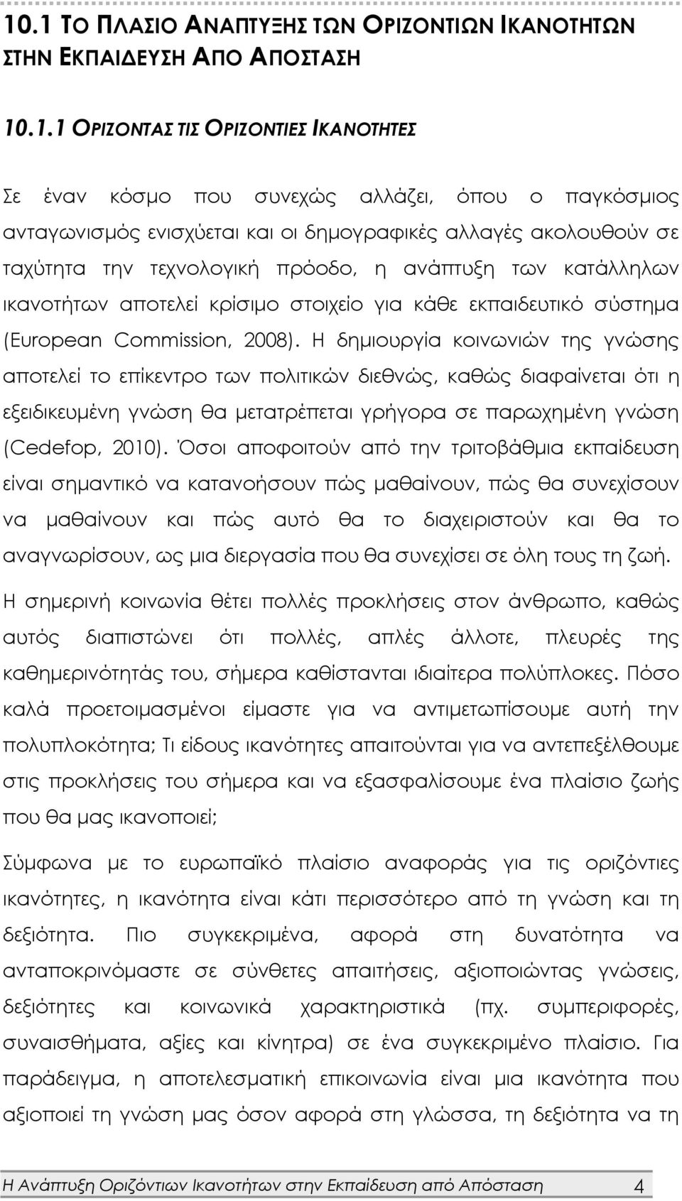 Η δημιουργία κοινωνιών της γνώσης αποτελεί το επίκεντρο των πολιτικών διεθνώς, καθώς διαφαίνεται ότι η εξειδικευμένη γνώση θα μετατρέπεται γρήγορα σε παρωχημένη γνώση (Cedefop, 2010).