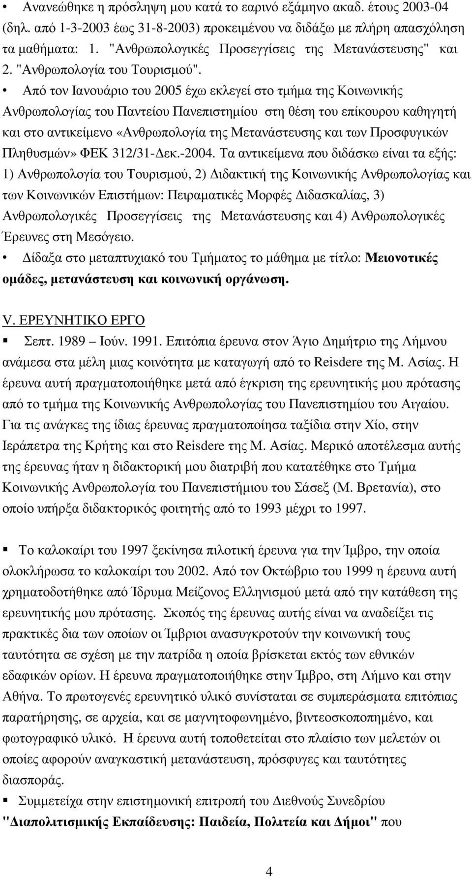 Από τον Ιανουάριο του 2005 έχω εκλεγεί στο τµήµα της Κοινωνικής Ανθρωπολογίας του Παντείου Πανεπιστηµίου στη θέση του επίκουρου καθηγητή και στο αντικείµενο «Ανθρωπολογία της Μετανάστευσης και των