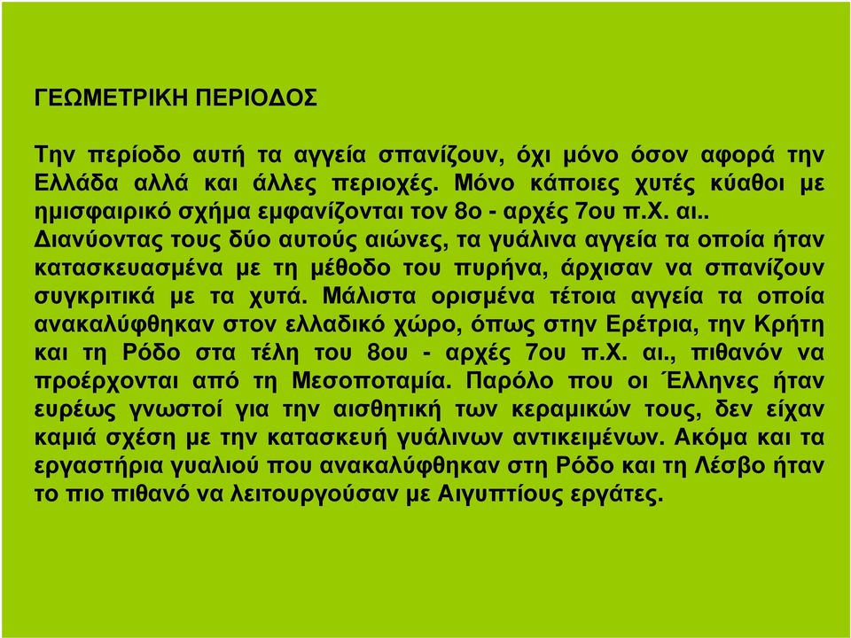 Μάλιστα ορισµένα τέτοια αγγεία τα οποία ανακαλύφθηκαν στον ελλαδικό χώρο, όπως στην Ερέτρια, την Κρήτη και τη Ρόδο στα τέλη του 8ου - αρχές 7ου π.χ. αι., πιθανόν να προέρχονται από τη Μεσοποταµία.