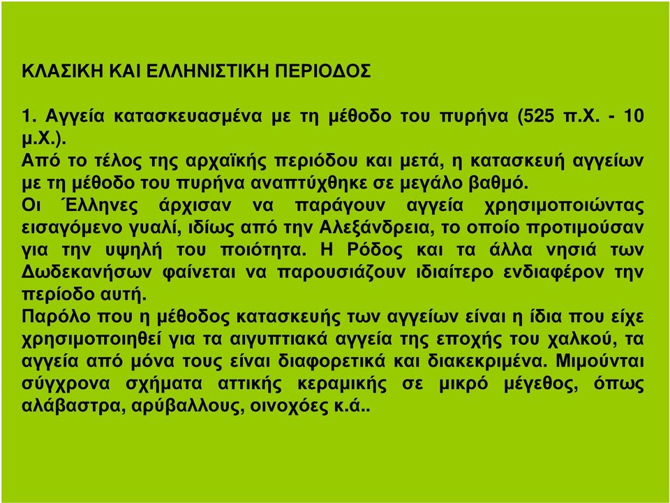 Οι Έλληνες άρχισαν να παράγουν αγγεία χρησιµοποιώντας εισαγόµενο γυαλί, ιδίως από την Αλεξάνδρεια, το οποίο προτιµούσαν για την υψηλή του ποιότητα.