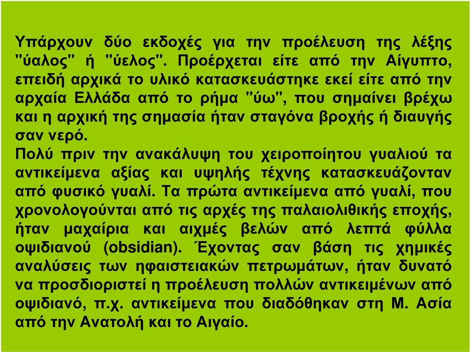 σαν νερό. Πολύ πριν την ανακάλυψη του χειροποίητου γυαλιού τα αντικείµενα αξίας και υψηλής τέχνης κατασκευάζονταν από φυσικό γυαλί.